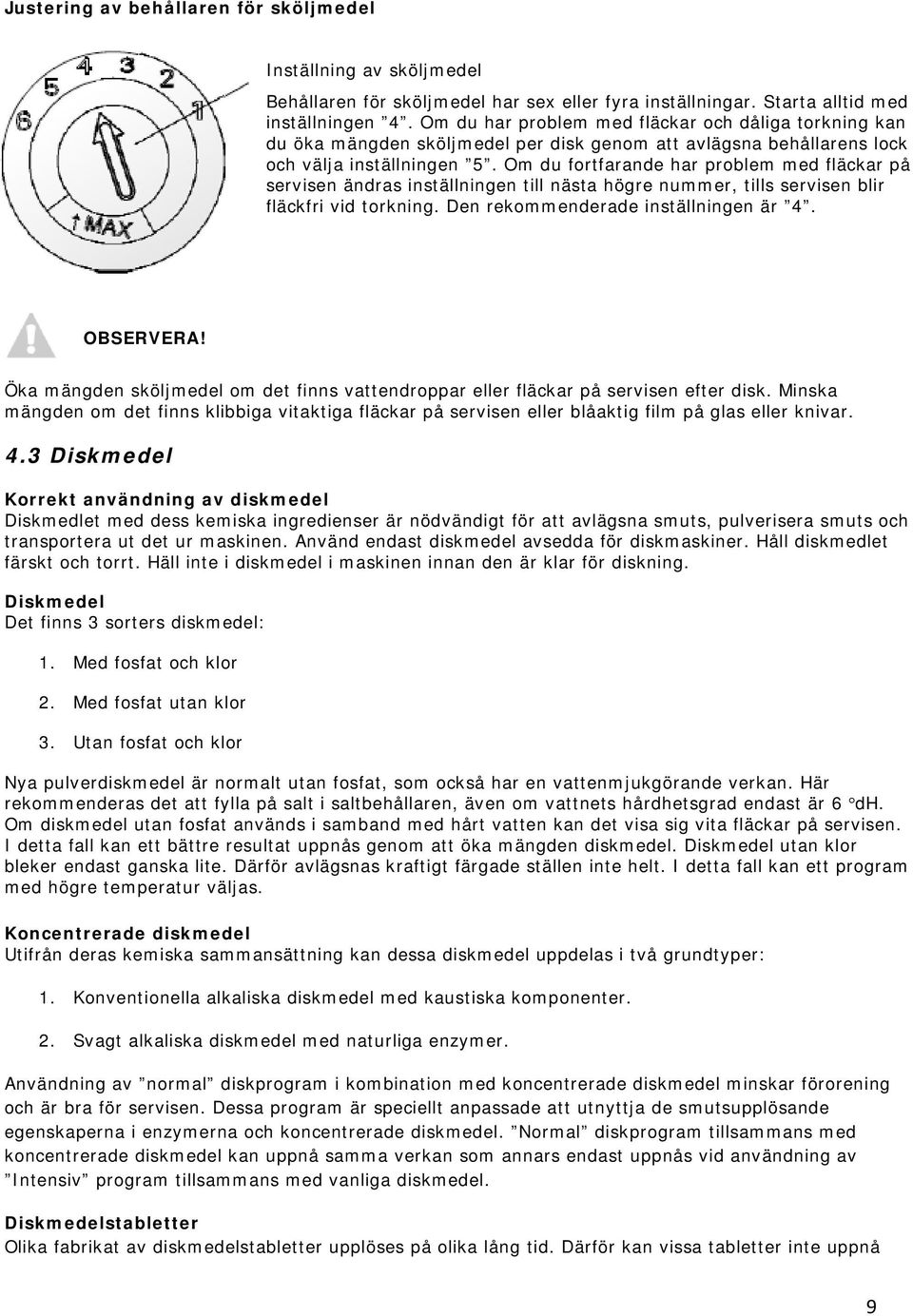 Om du fortfarande har problem med fläckar på servisen ändras inställningen till nästa högre nummer, tills servisen blir fläckfri vid torkning. Den rekommenderade inställningen är 4. OBSERVERA!