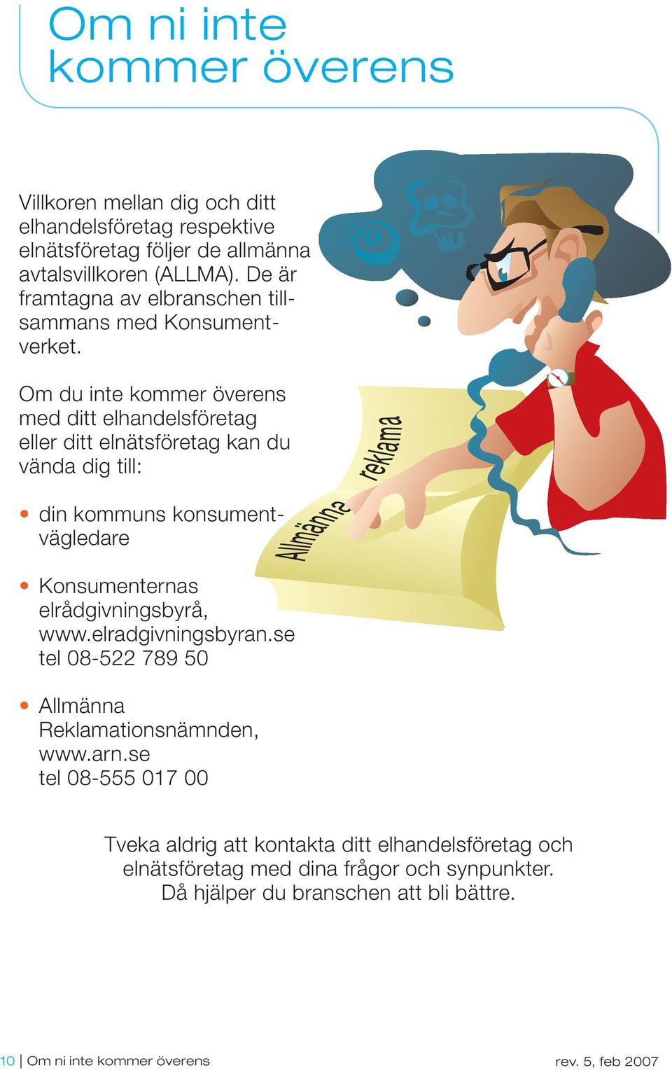 Om du inte kommer överens med ditt elhandelsföretag eller ditt elnätsföretag kan du vända dig till: din kommuns konsumentvägledare Konsumenternas