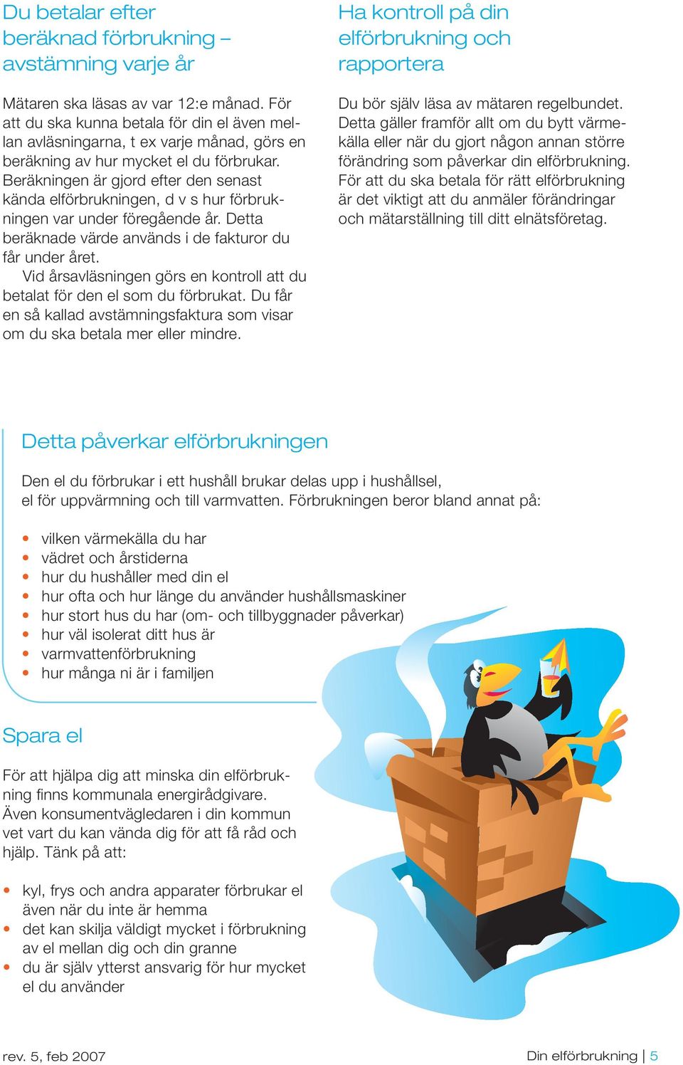Beräkningen är gjord efter den senast kända elförbrukningen, d v s hur förbrukningen var under föregående år. Detta beräknade värde används i de fakturor du får under året.