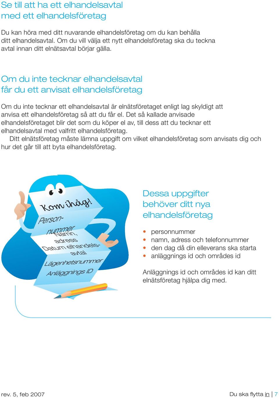 Om du inte tecknar elhandelsavtal får du ett anvisat elhandelsföretag Om du inte tecknar ett elhandelsavtal är elnätsföretaget enligt lag skyldigt att anvisa ett elhandelsföretag så att du får el.