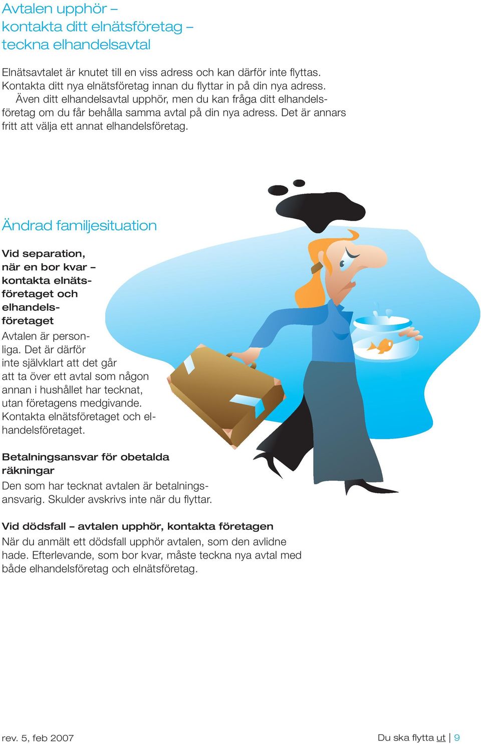Det är annars fritt att välja ett annat elhandelsföretag. Ändrad familjesituation Vid separation, när en bor kvar kontakta elnätsföretaget och elhandelsföretaget Avtalen är personliga.