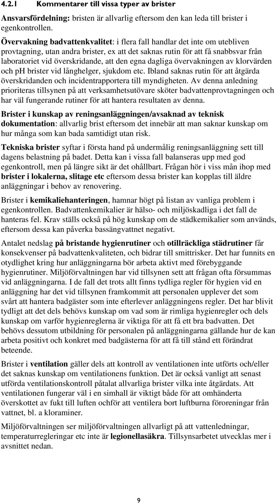 egna dagliga övervakningen av klorvärden och ph brister vid långhelger, sjukdom etc. Ibland saknas rutin för att åtgärda överskridanden och incidentrapportera till myndigheten.