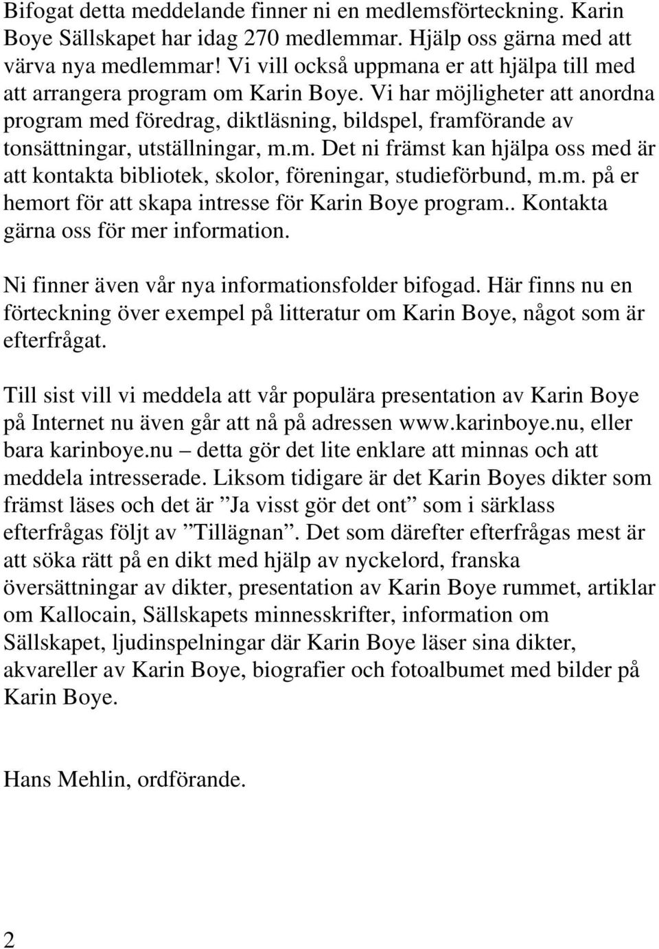 Vi har möjligheter att anordna program med föredrag, diktläsning, bildspel, framförande av tonsättningar, utställningar, m.m. Det ni främst kan hjälpa oss med är att kontakta bibliotek, skolor, föreningar, studieförbund, m.