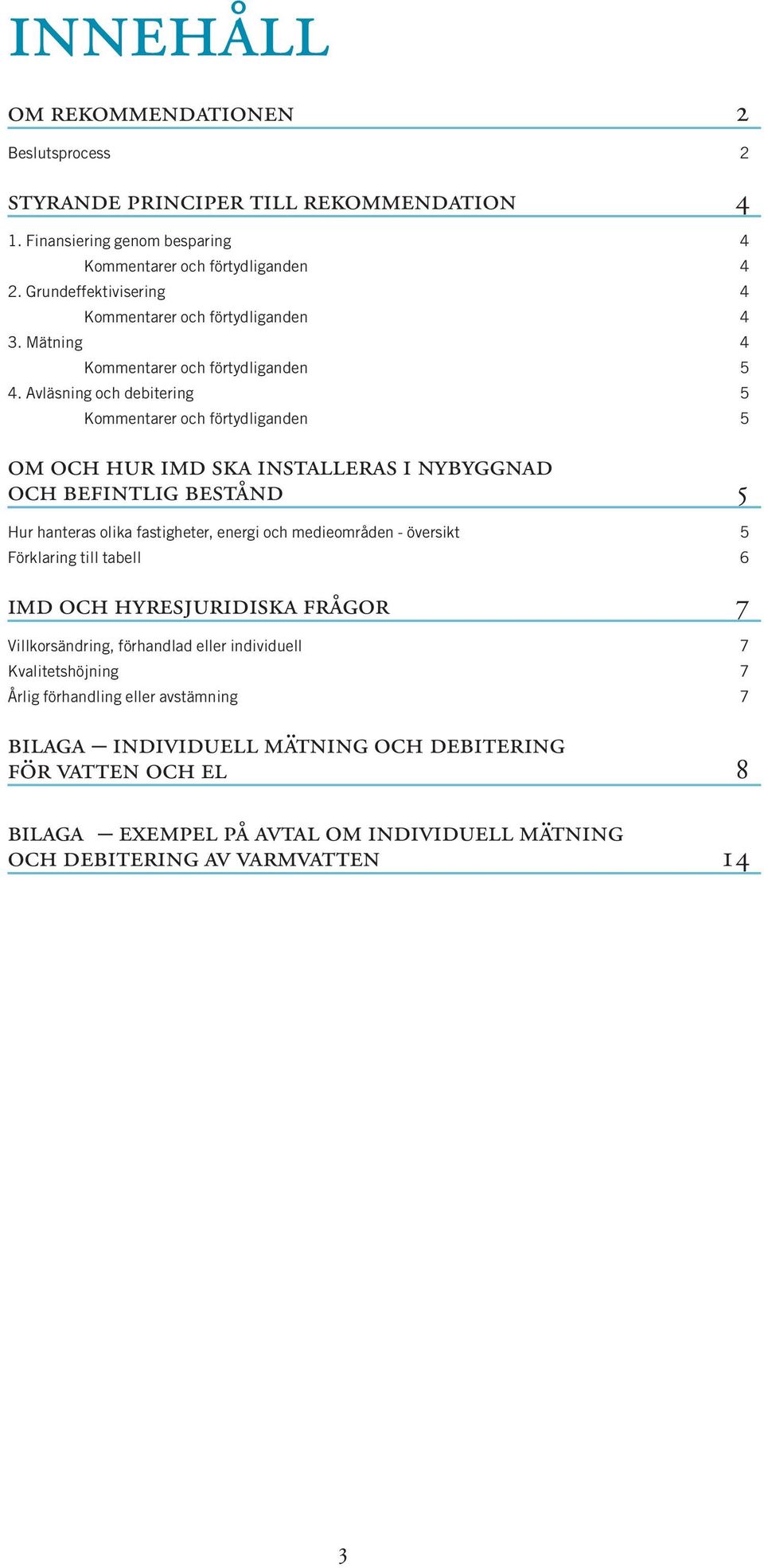 Avläsning och debitering 5 Kommentarer och förtydliganden 5 om och hur imd ska installeras i nybyggnad och befintlig bestånd 5 Hur hanteras olika fastigheter, energi och medieområden -