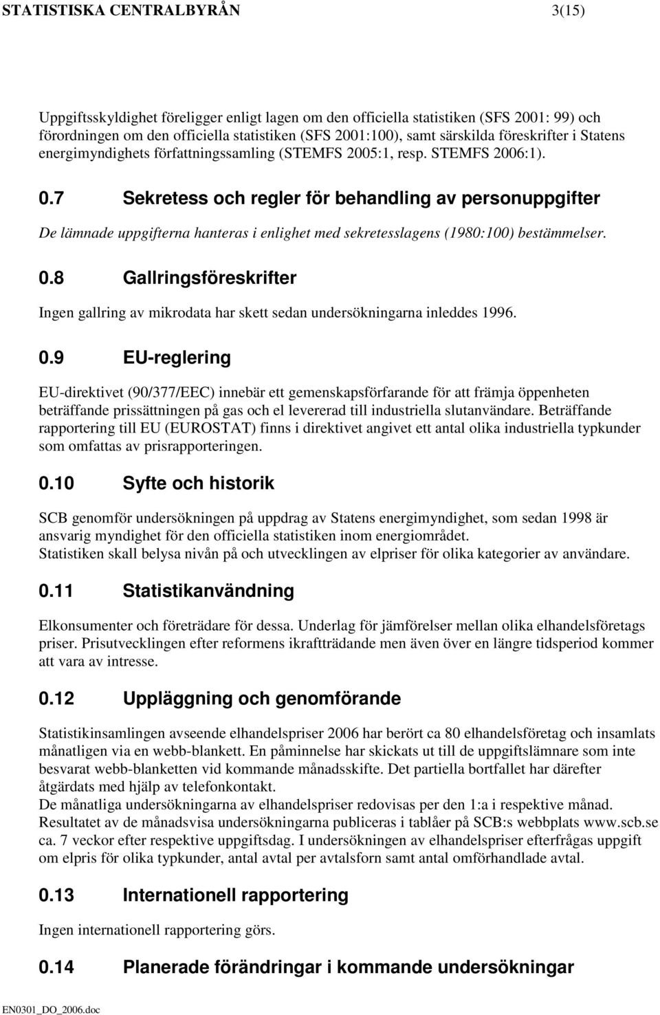 7 Sekretess och regler för behandling av personuppgifter De lämnade uppgifterna hanteras i enlighet med sekretesslagens (1980:100) bestämmelser. 0.