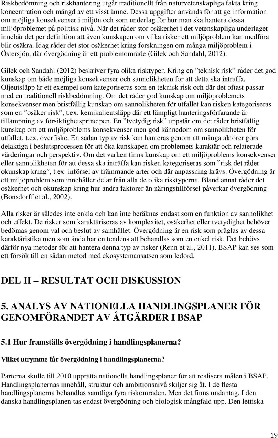 När det råder stor osäkerhet i det vetenskapliga underlaget innebär det per definition att även kunskapen om vilka risker ett miljöproblem kan medföra blir osäkra.