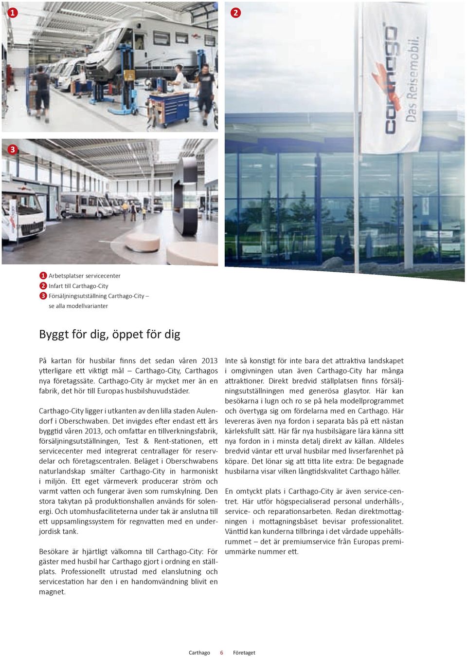 Det invigdes efter endast ett års byggtid våren 2013, och omfattar en tillverkningsfabrik, försäljningsutställningen, Test & Rent-stationen, ett servicecenter med integrerat centrallager för