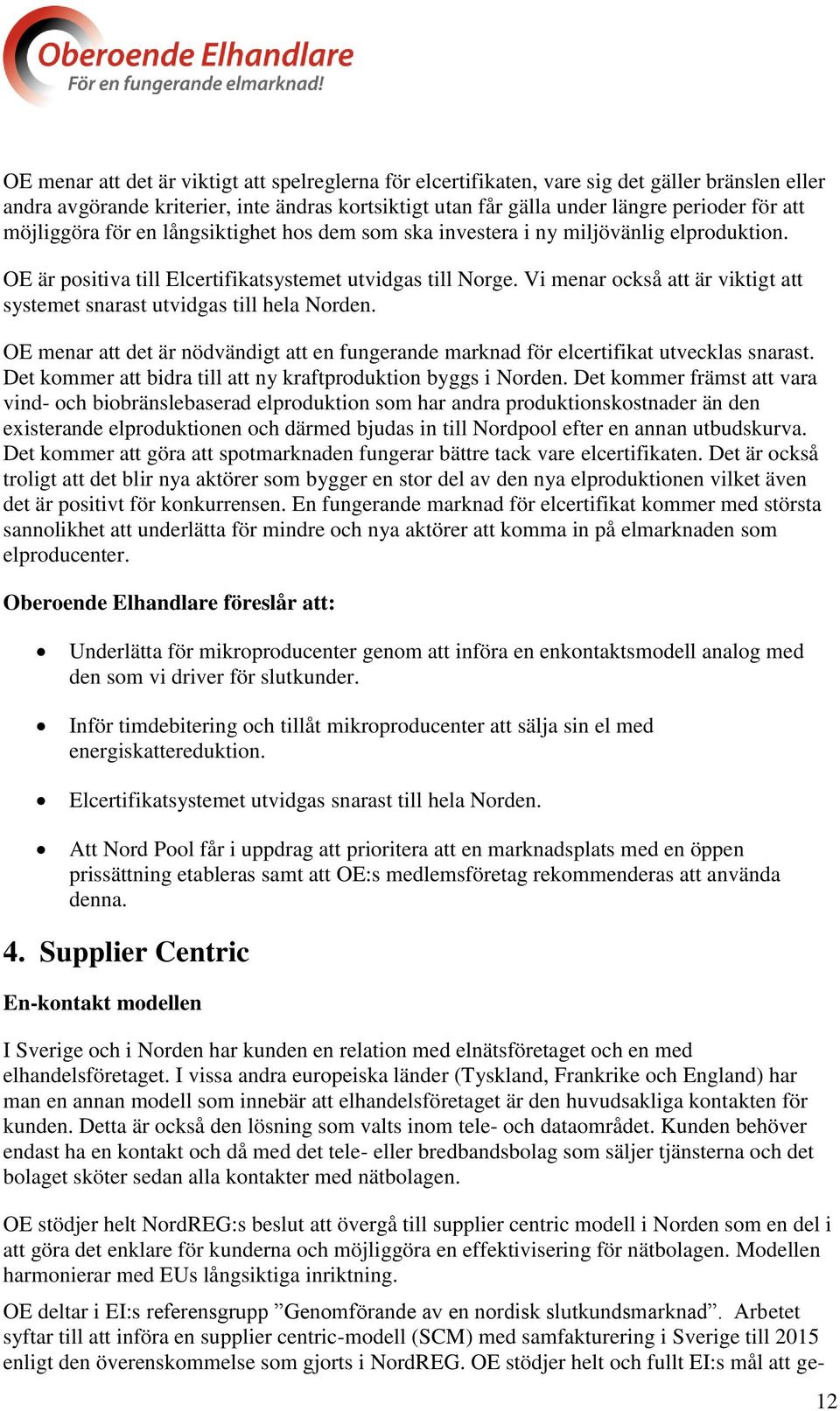 Vi menar också att är viktigt att systemet snarast utvidgas till hela Norden. OE menar att det är nödvändigt att en fungerande marknad för elcertifikat utvecklas snarast.