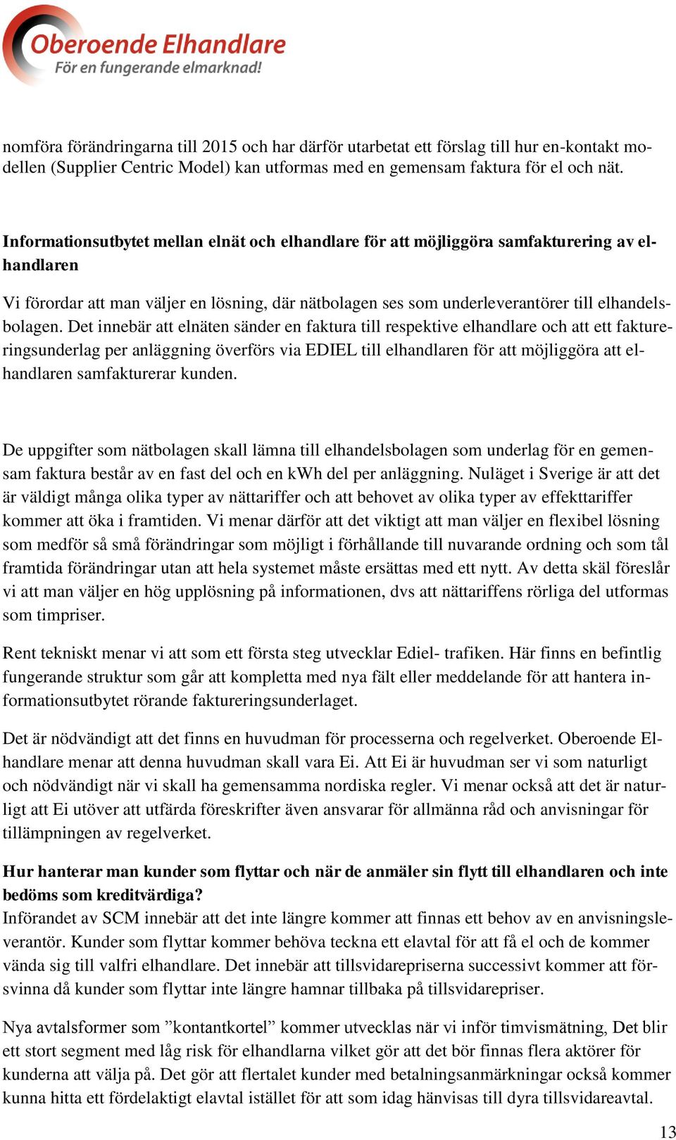 Det innebär att elnäten sänder en faktura till respektive elhandlare och att ett faktureringsunderlag per anläggning överförs via EDIEL till elhandlaren för att möjliggöra att elhandlaren