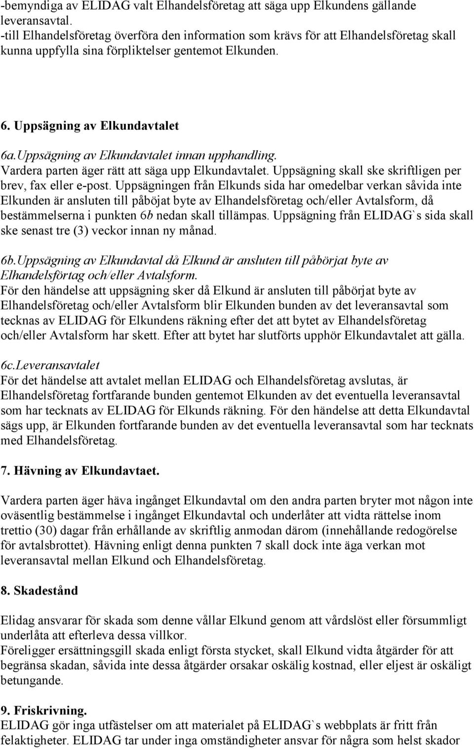 Uppsägning av Elkundavtalet innan upphandling. Vardera parten äger rätt att säga upp Elkundavtalet. Uppsägning skall ske skriftligen per brev, fax eller e-post.