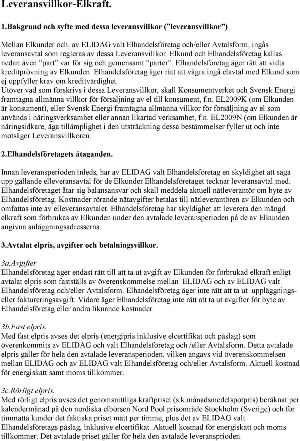 Elkund och Elhandelsföretag kallas nedan även part var för sig och gemensamt parter. Elhandelsföretag äger rätt att vidta kreditprövning av Elkunden.