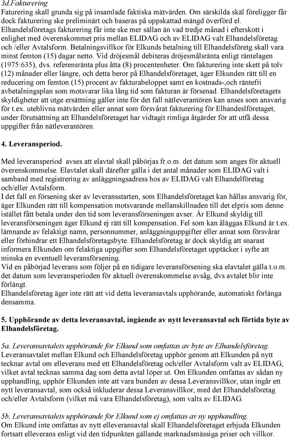 Betalningsvillkor för Elkunds betalning till Elhandelsföretg skall vara minst femton (15) dagar netto. Vid dröjesmål debiteras dröjesmålsränta enligt räntelagen (1975:635), dvs.