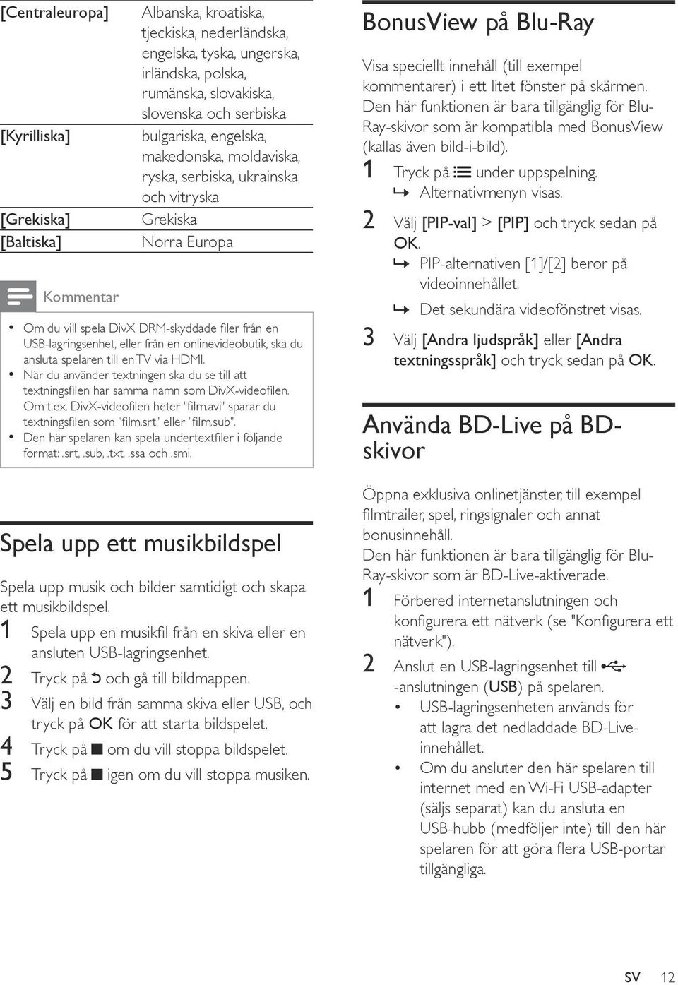 onlinevideobutik, ska du ansluta spelaren till en TV via HDMI. När du använder textningen ska du se till att textningsfilen har samma namn som DivX-videofilen. Om t.ex. DivX-videofilen heter "film.