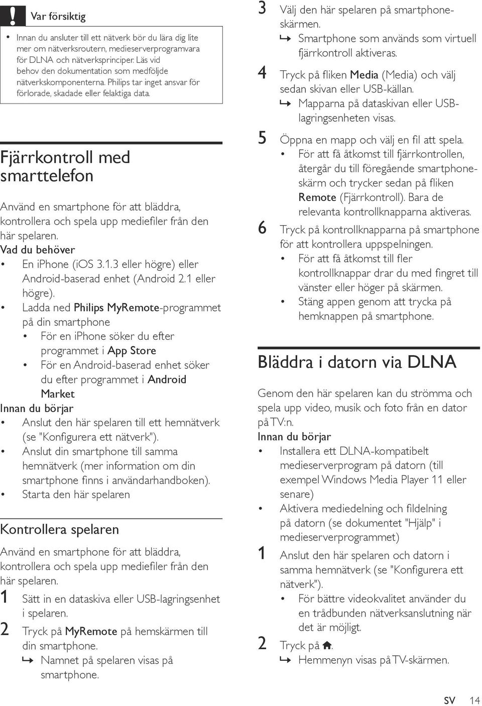 Fjärrkontroll med smarttelefon Använd en smartphone för att bläddra, kontrollera och spela upp mediefiler från den här spelaren. Vad du behöver En iphone (ios 3.1.