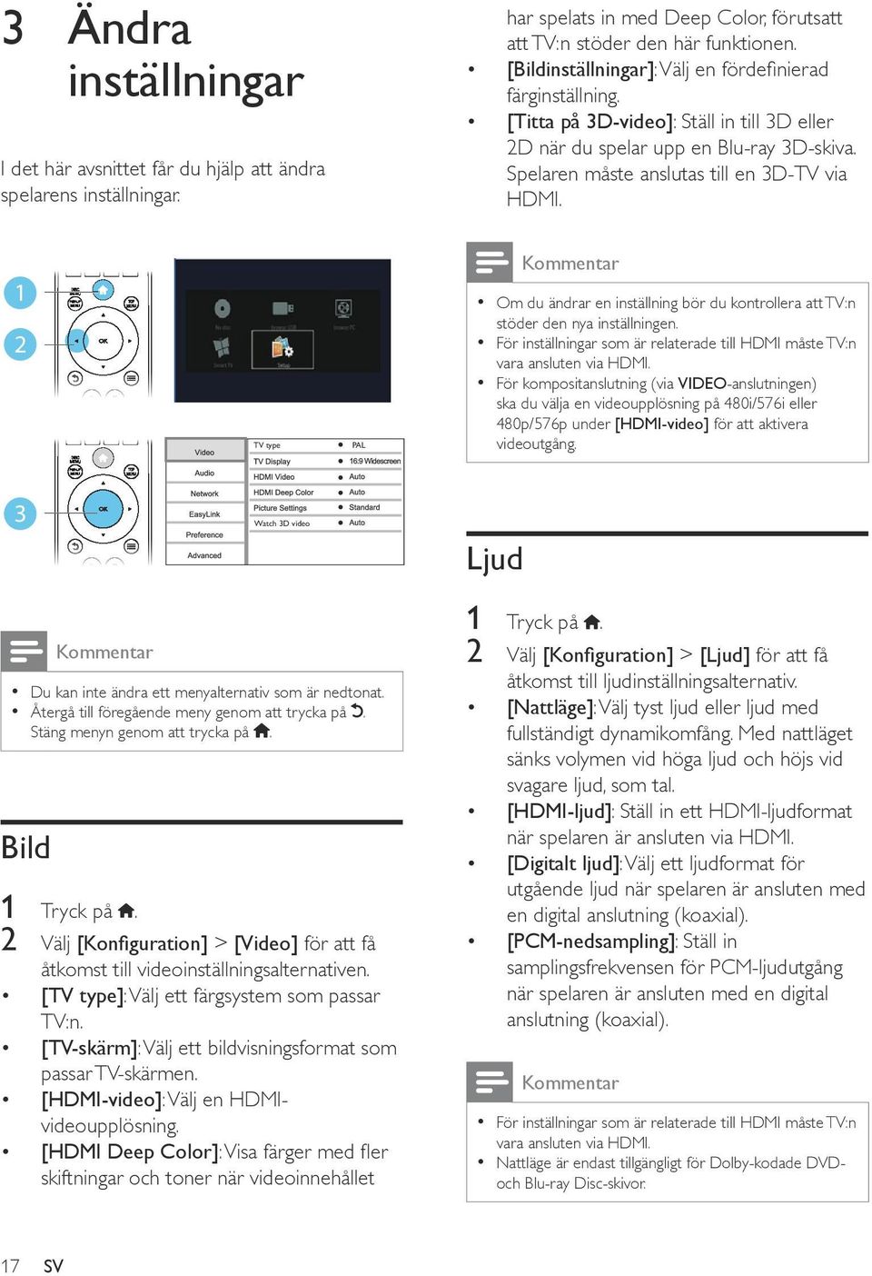 1 2 TV type PAL Kommentar Om du ändrar en inställning bör du kontrollera att TV:n stöder den nya inställningen. För inställningar som är relaterade till HDMI måste TV:n vara ansluten via HDMI.