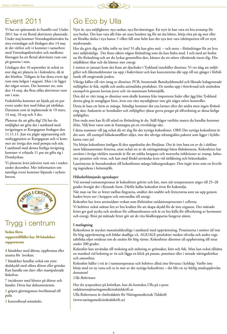om på gatorna i stan. Lördagen den 10 september är också en stor dag att planera in i kalendern, då är det höstfest. Tidigare år har detta event ägt rum sista helgen i augusti.