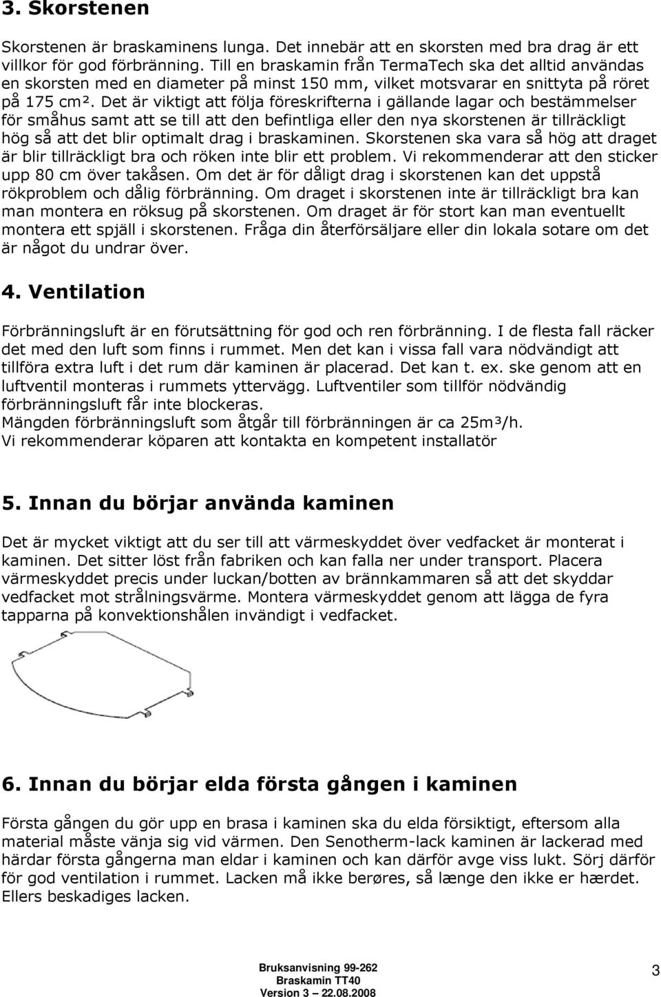 Det är viktigt att följa föreskrifterna i gällande lagar och bestämmelser för småhus samt att se till att den befintliga eller den nya skorstenen är tillräckligt hög så att det blir optimalt drag i