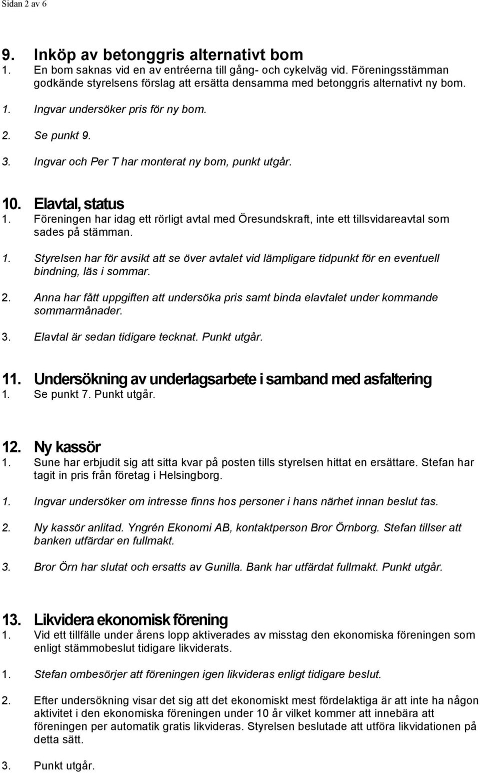 Ingvar och Per T har monterat ny bom, punkt utgår. 10. Elavtal, status 1. Föreningen har idag ett rörligt avtal med Öresundskraft, inte ett tillsvidareavtal som sades på stämman. 1. Styrelsen har för avsikt att se över avtalet vid lämpligare tidpunkt för en eventuell bindning, läs i sommar.