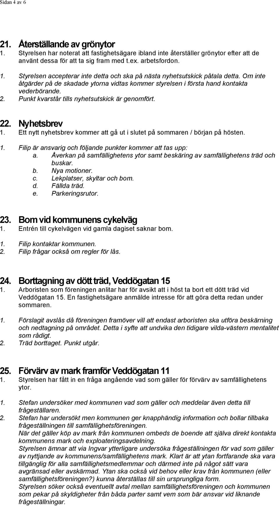 Ett nytt nyhetsbrev kommer att gå ut i slutet på sommaren / början på hösten. 1. Filip är ansvarig och följande punkter kommer att tas upp: a.