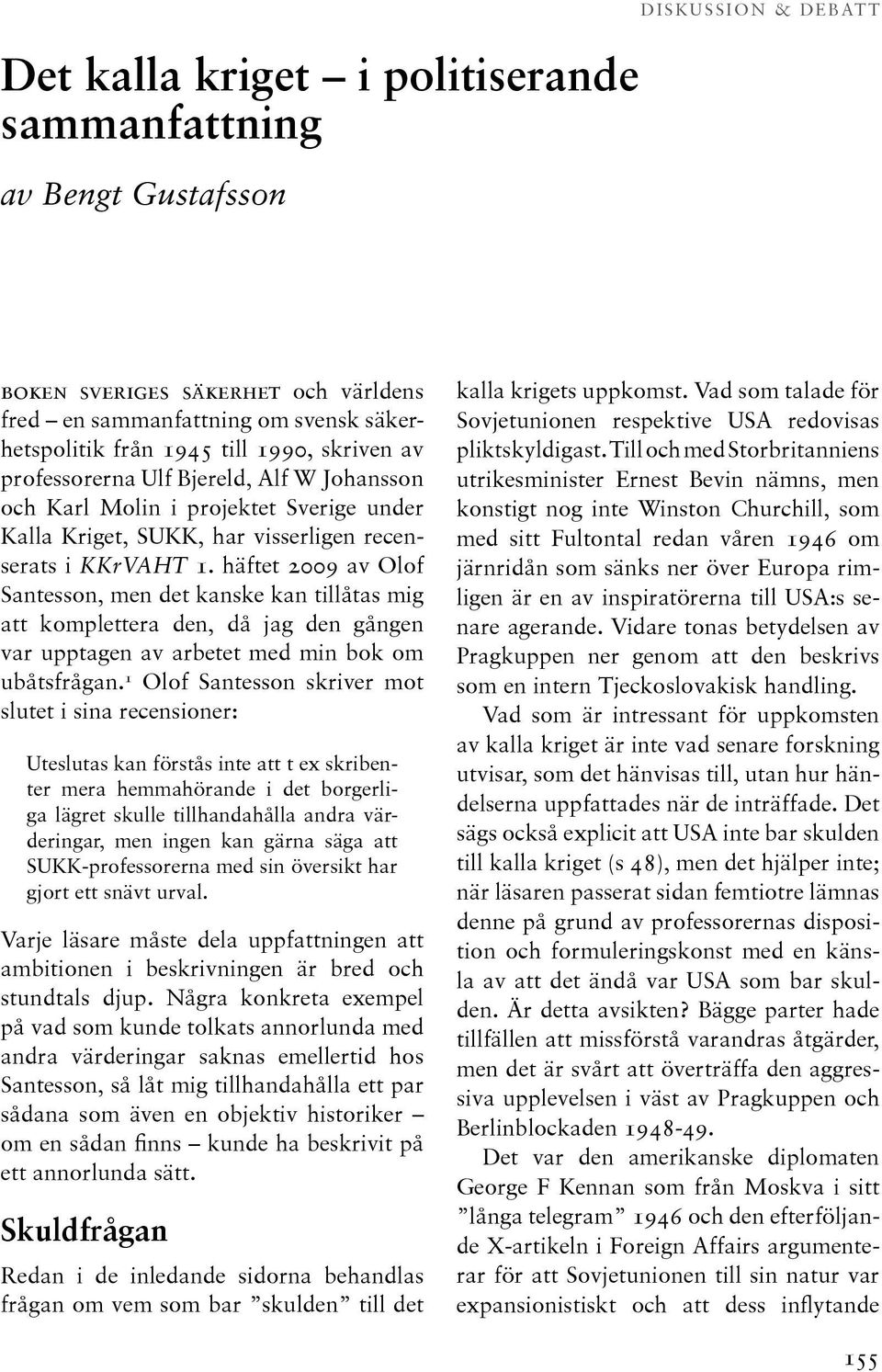 häftet 2009 av Olof Santesson, men det kanske kan tillåtas mig att komplettera den, då jag den gången var upptagen av arbetet med min bok om ubåtsfrågan.