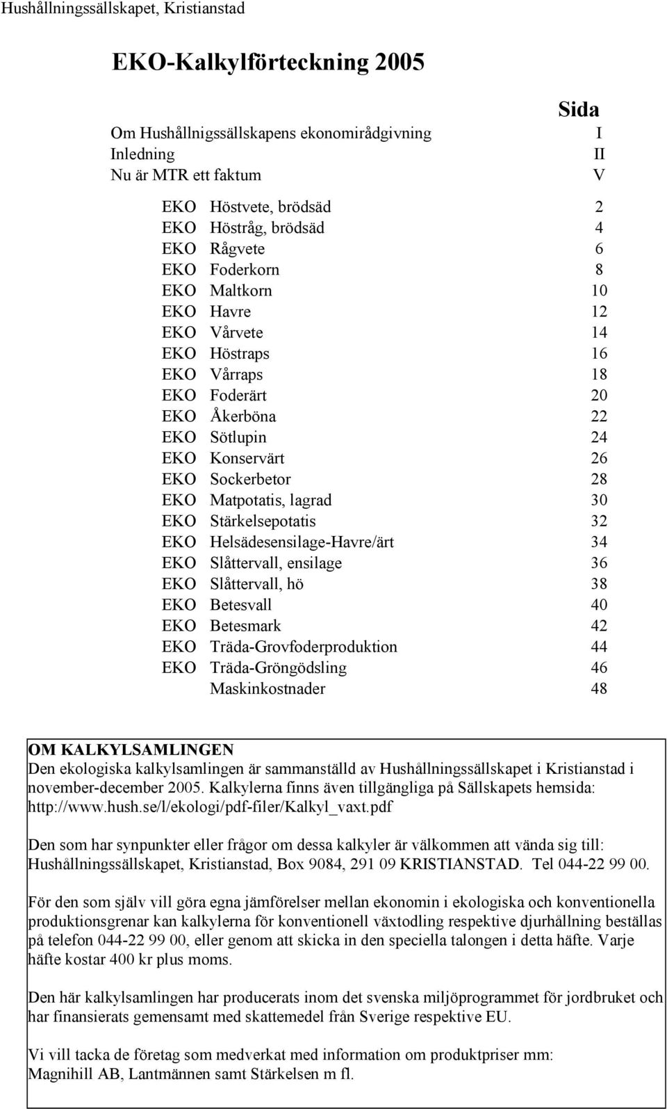 Matpotatis, lagrad 30 EKO Stärkelsepotatis 32 EKO Helsädesensilage-Havre/ärt 34 EKO Slåttervall, ensilage 36 EKO Slåttervall, hö 38 EKO Betesvall 40 EKO Betesmark 42 EKO Träda-Grovfoderproduktion 44