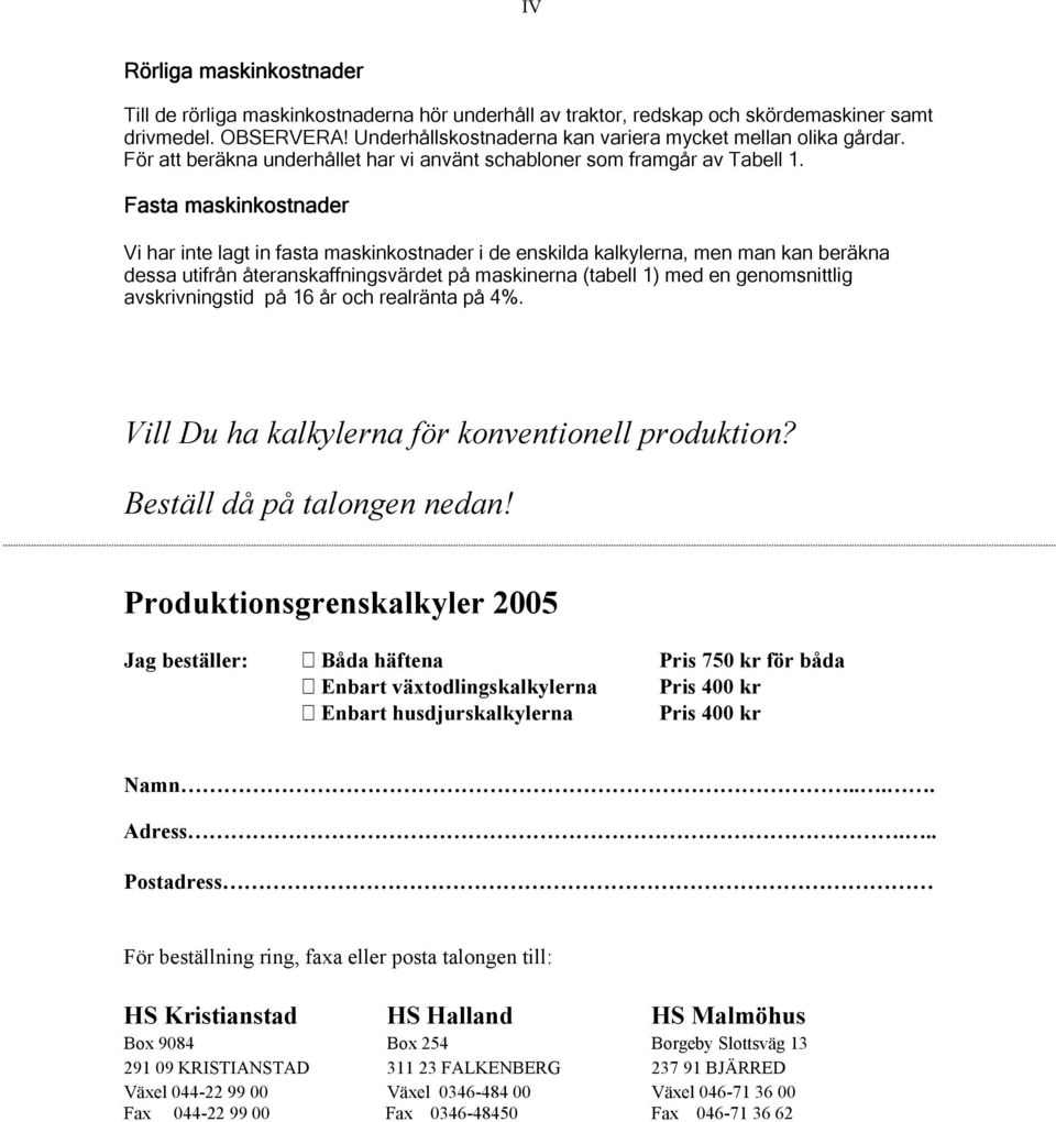 Fasta maskinkostnader Vi har inte lagt in fasta maskinkostnader i de enskilda kalkylerna, men man kan beräkna dessa utifrån återanskaffningsvärdet på maskinerna (tabell 1) med en genomsnittlig