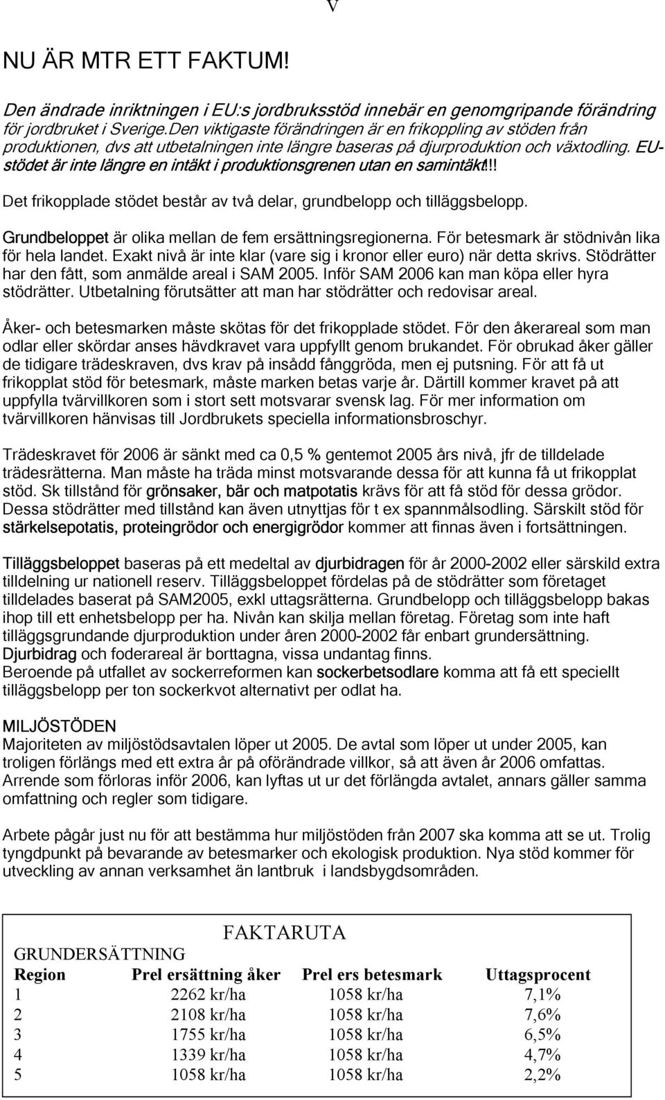 EUstödet är inte längre en intäkt i produktionsgrenen utan en samintäkt!!! Det frikopplade stödet består av två delar, grundbelopp och tilläggsbelopp.