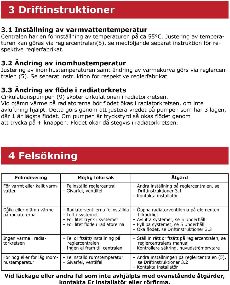 2 Ändring av inomhustemperatur Justering av inomhustemperaturen samt ändring av värmekurva görs via reglercentralen (5). Se separat instruktion för respektive reglerfabrikat 3.