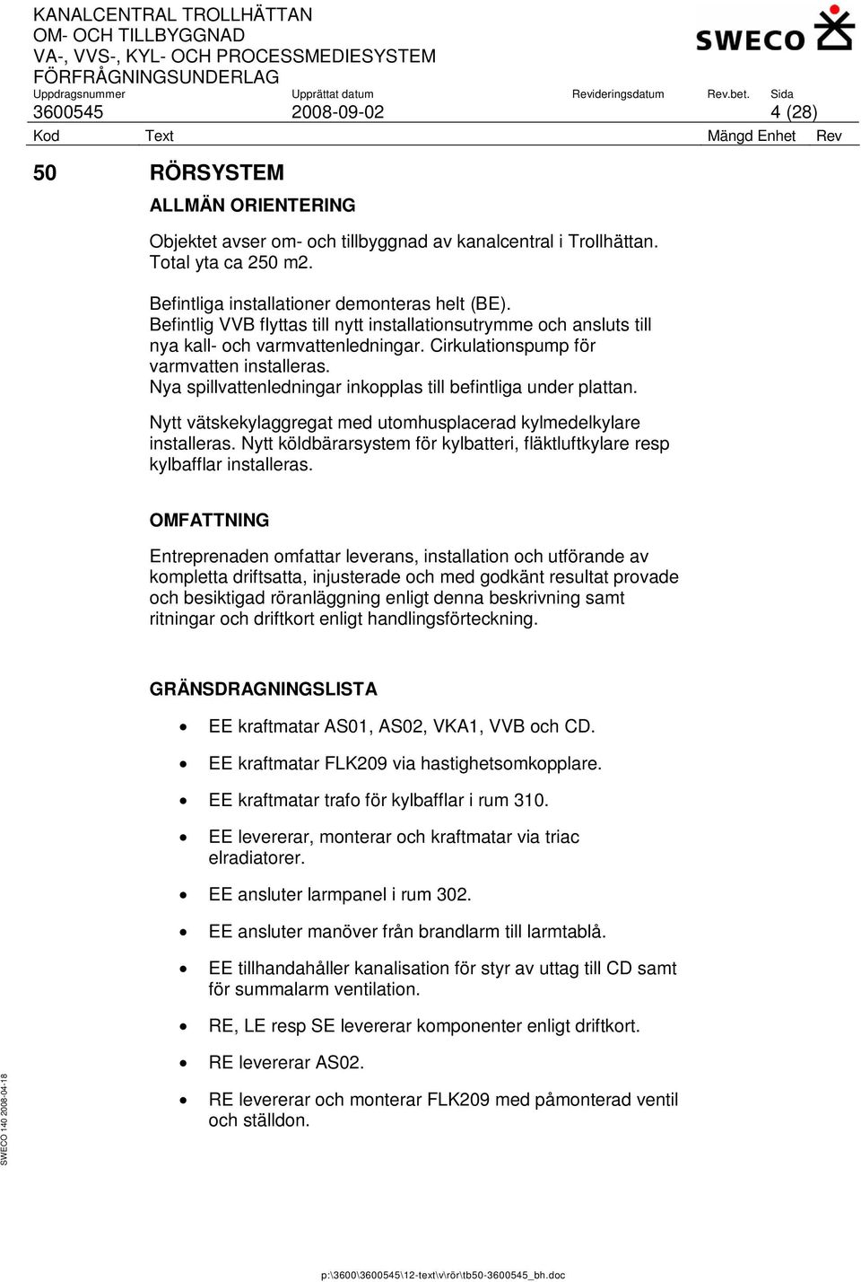 Nya spillvattenledningar inkopplas till befintliga under plattan. Nytt vätskekylaggregat med utomhusplacerad kylmedelkylare installeras.