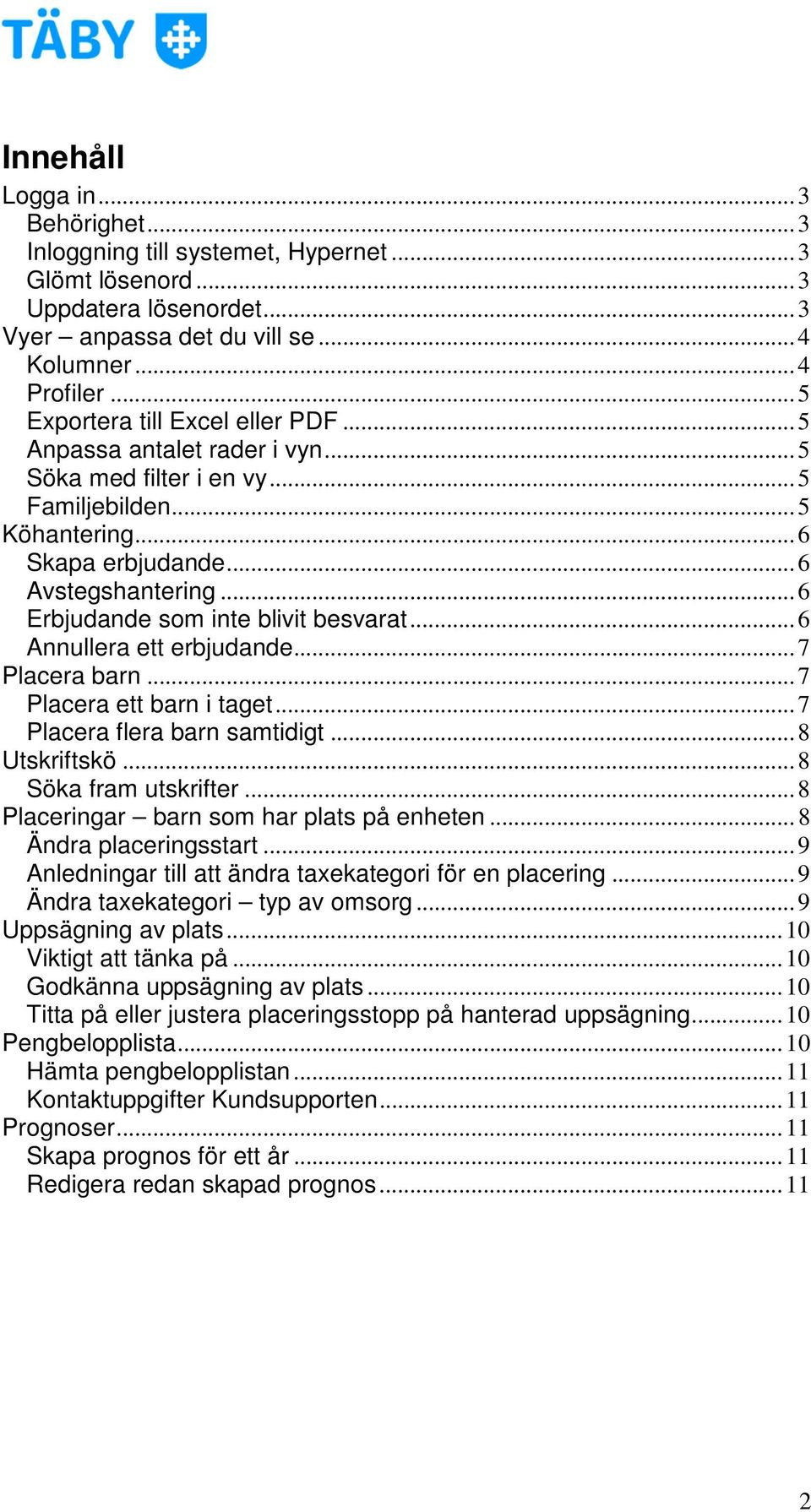 .. 6 Erbjudande som inte blivit besvarat... 6 Annullera ett erbjudande... 7 Placera barn... 7 Placera ett barn i taget... 7 Placera flera barn samtidigt... 8 Utskriftskö... 8 Söka fram utskrifter.