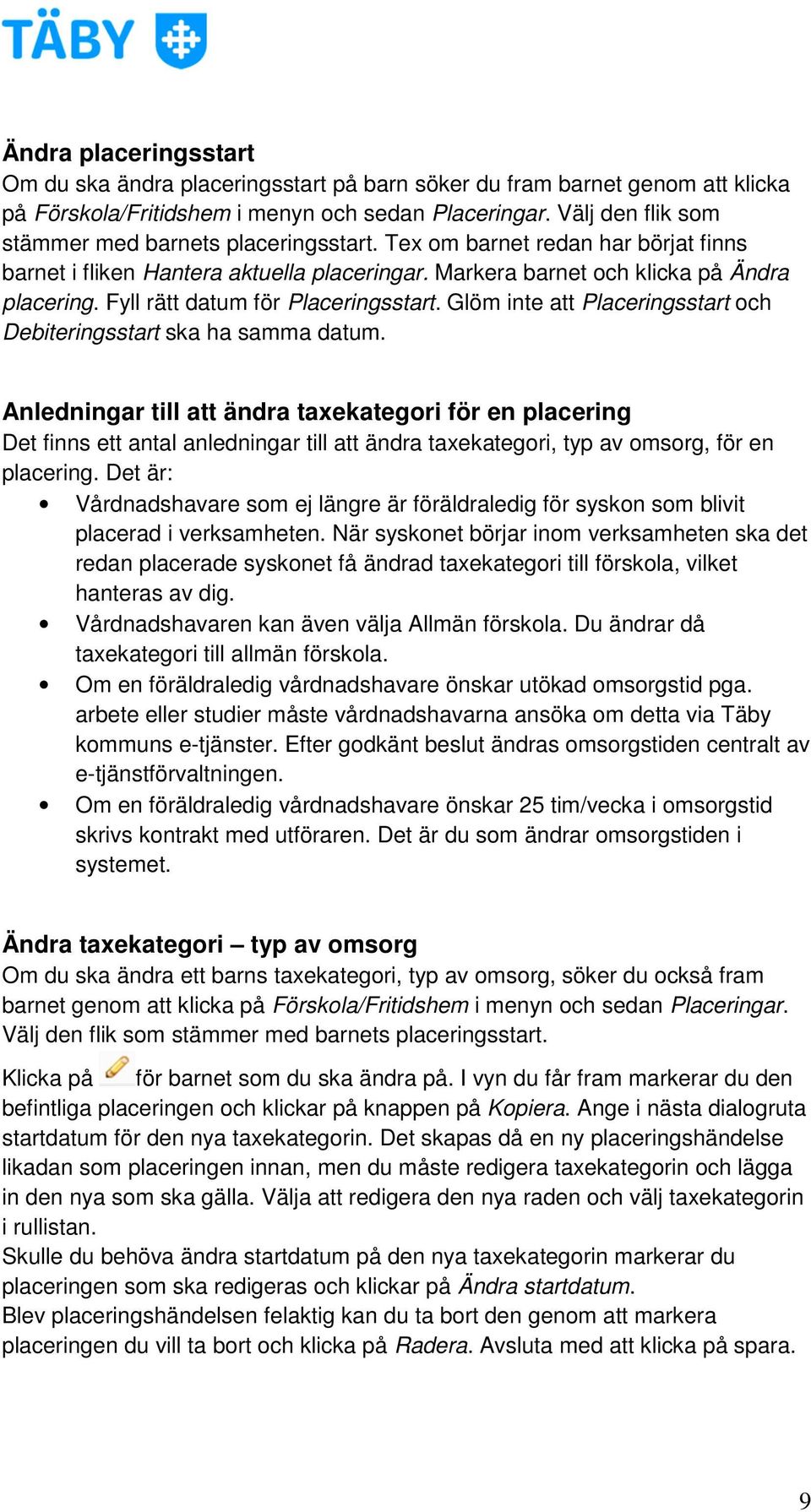 Fyll rätt datum för Placeringsstart. Glöm inte att Placeringsstart och Debiteringsstart ska ha samma datum.