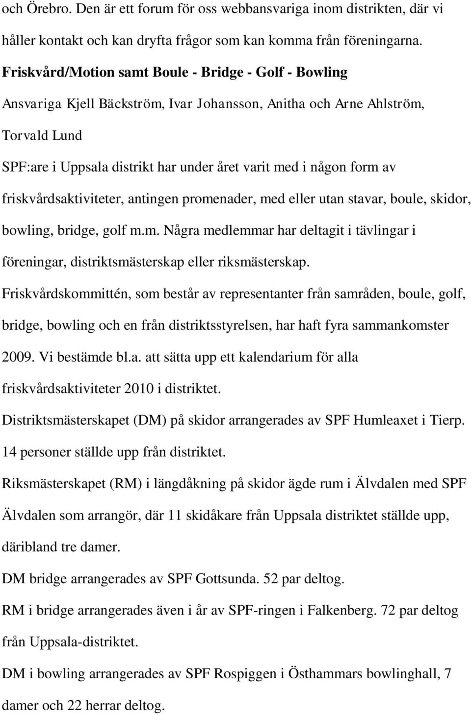 form av friskvårdsaktiviteter, antingen promenader, med eller utan stavar, boule, skidor, bowling, bridge, golf m.m. Några medlemmar har deltagit i tävlingar i föreningar, distriktsmästerskap eller riksmästerskap.