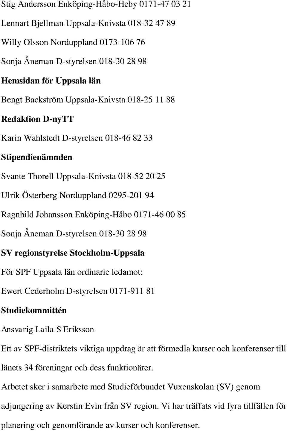 Ragnhild Johansson Enköping-Håbo 0171-46 00 85 Sonja Åneman D-styrelsen 018-30 28 98 SV regionstyrelse Stockholm-Uppsala För SPF Uppsala län ordinarie ledamot: Ewert Cederholm D-styrelsen 0171-911 81