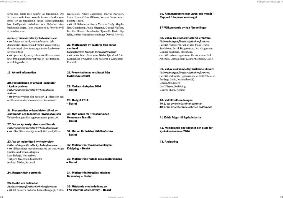 Kyrkostyrelsen föreslår kyrkokonferensen: att frågan om hur kyrkokonferensen och demokratin i Gemensam Framtid kan utvecklas diskuteras på påverkanstorget under kyrkokonferensen 2013.