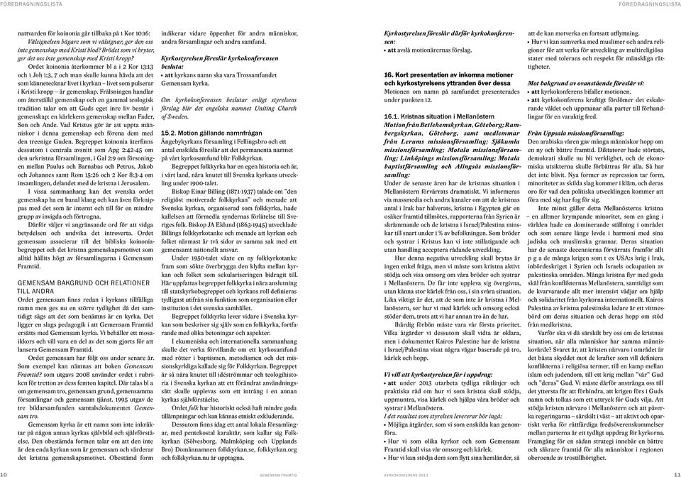 Ordet koinonia återkommer bl a i 2 Kor 13:13 och 1 Joh 1:3, 7 och man skulle kunna hävda att det som kännetecknar livet i kyrkan livet som pulserar i Kristi kropp är gemenskap.