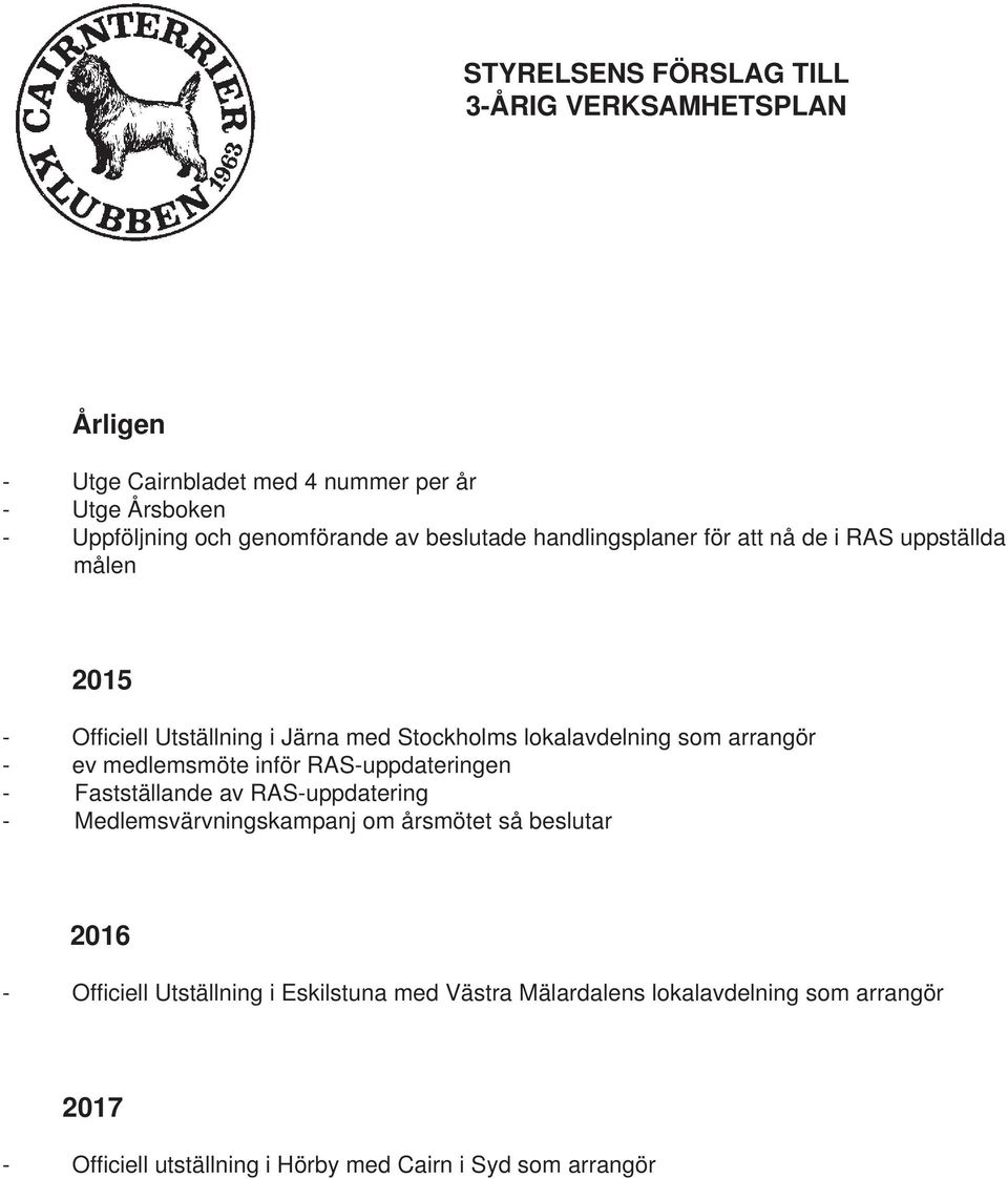 - ev medlemsmöte inför RAS-uppdateringen - Fastställande av RAS-uppdatering - Medlemsvärvningskampanj om årsmötet så beslutar 2016 - Offi ciell
