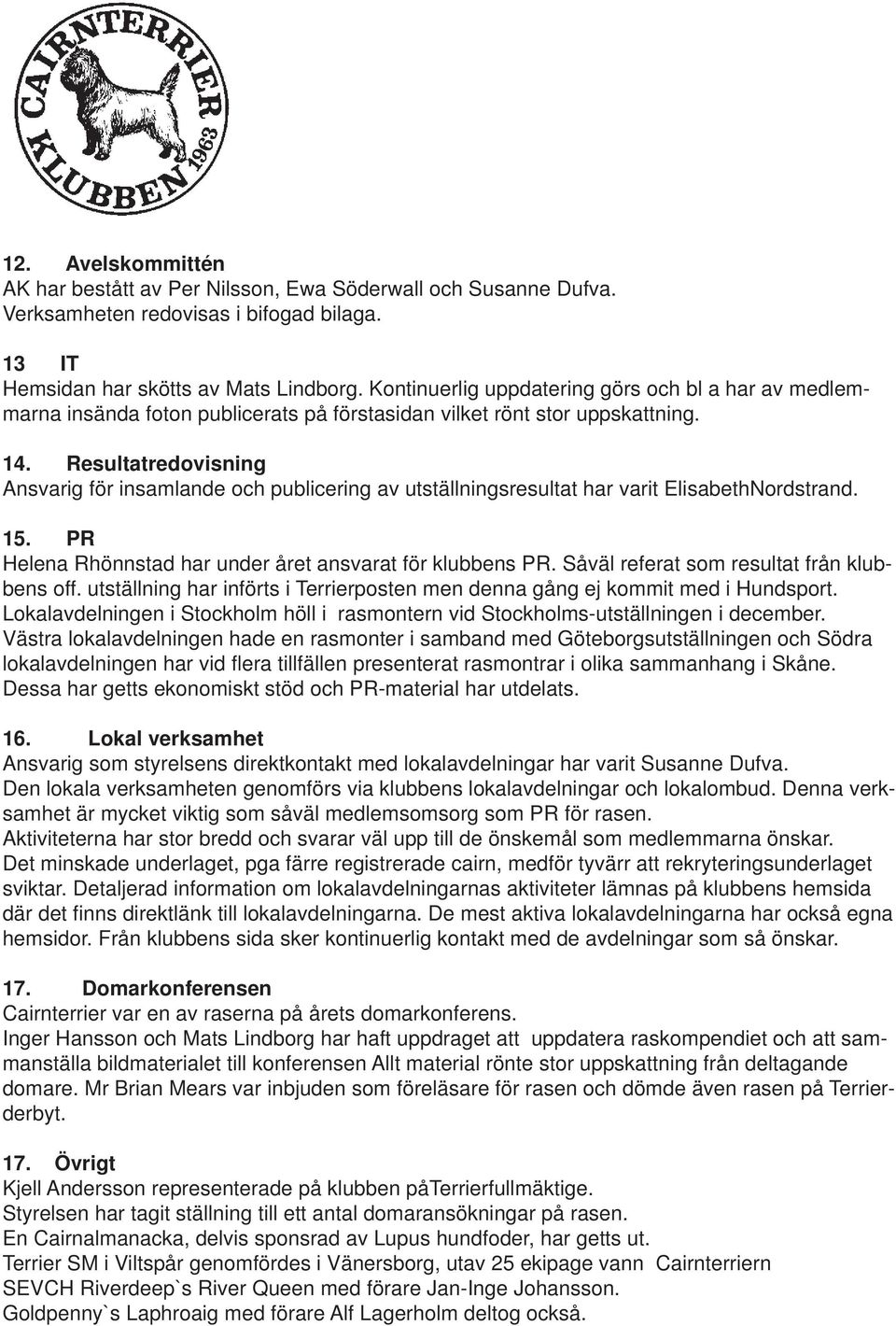 Resultatredovisning Ansvarig för insamlande och publicering av utställningsresultat har varit ElisabethNordstrand. 15. PR Helena Rhönnstad har under året ansvarat för klubbens PR.