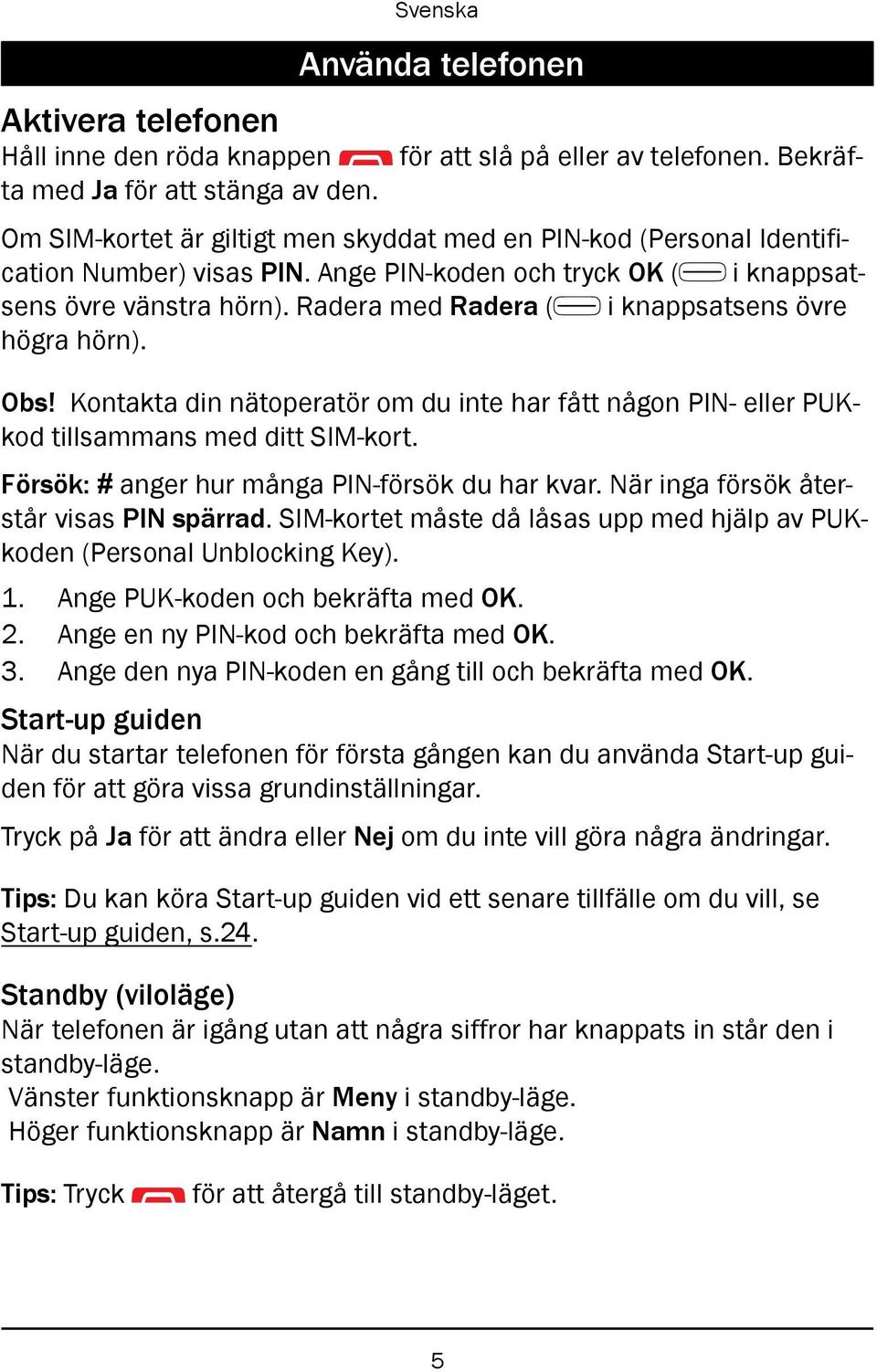 Radera med Radera ( i knappsatsens övre högra hörn). Obs! Kontakta din nätoperatör om du inte har fått någon PIN- eller PUKkod tillsammans med ditt SIM-kort.