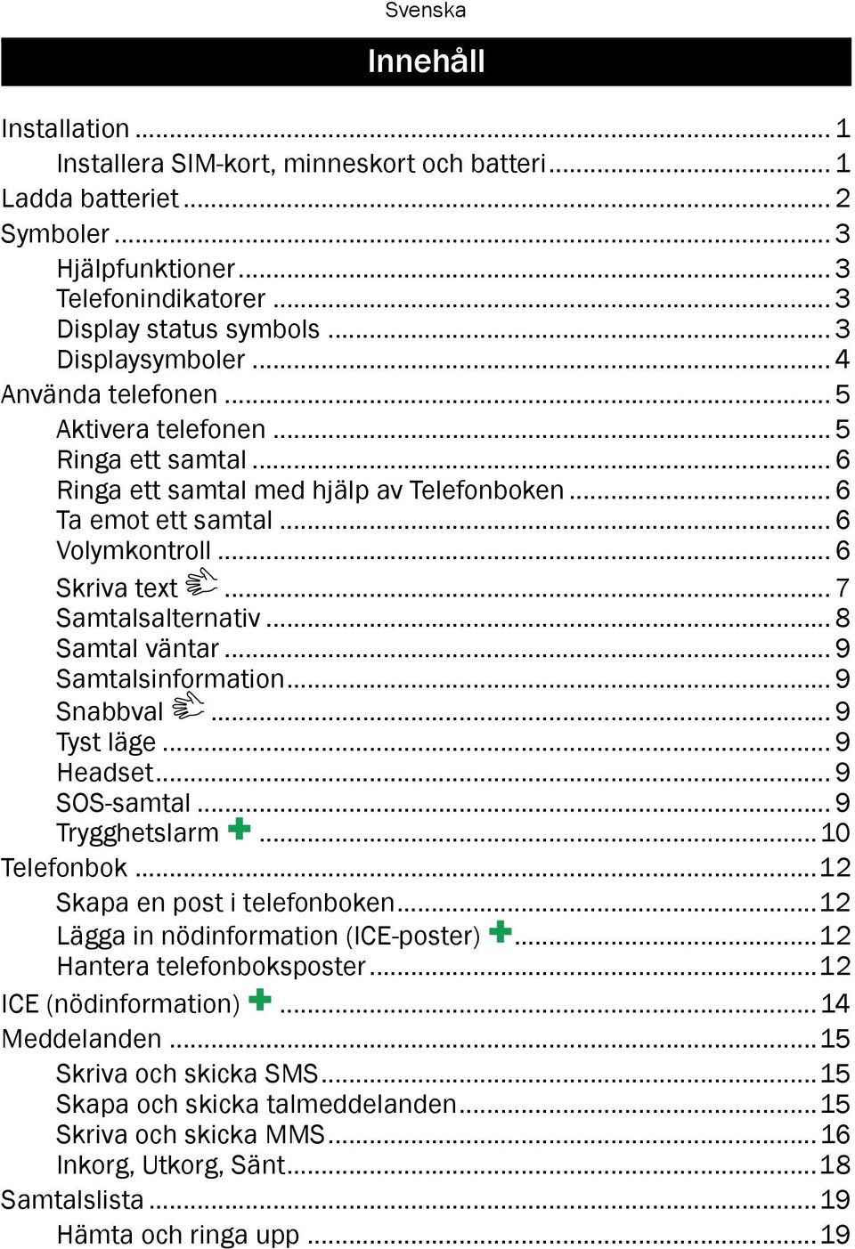 .. 8 Samtal väntar... 9 Samtalsinformation... 9 Snabbval... 9 Tyst läge... 9 Headset... 9 SOS-samtal... 9 Trygghetslarm...10 Telefonbok...12 Skapa en post i telefonboken.