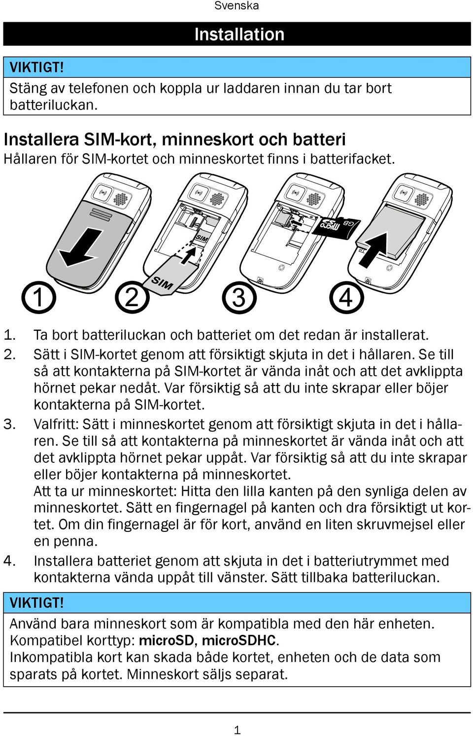 Se till så att kontakterna på SIM-kortet är vända inåt och att det avklippta hörnet pekar nedåt. Var försiktig så att du inte skrapar eller böjer kontakterna på SIM-kortet. 3.