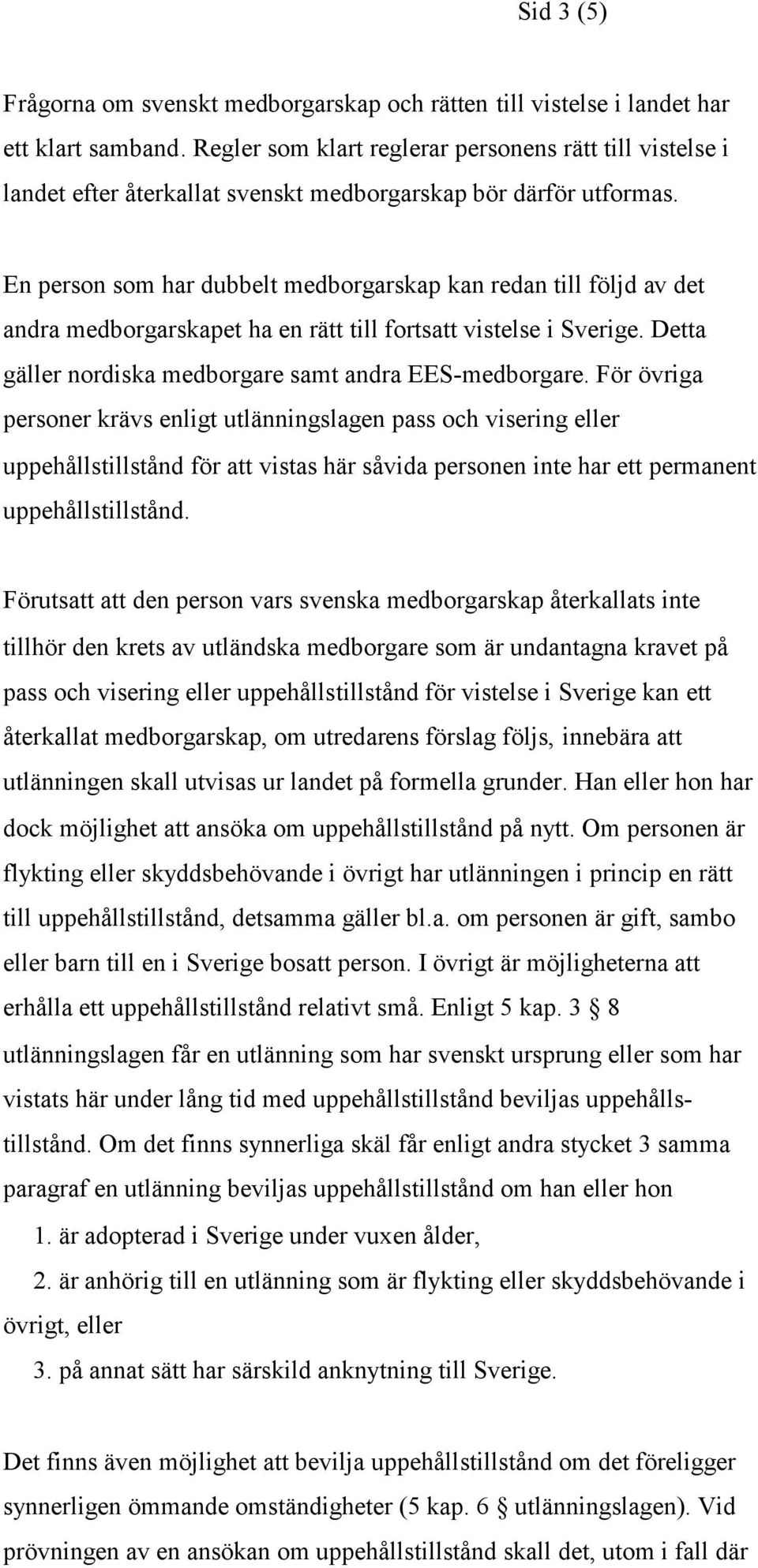 En person som har dubbelt medborgarskap kan redan till följd av det andra medborgarskapet ha en rätt till fortsatt vistelse i Sverige. Detta gäller nordiska medborgare samt andra EES-medborgare.