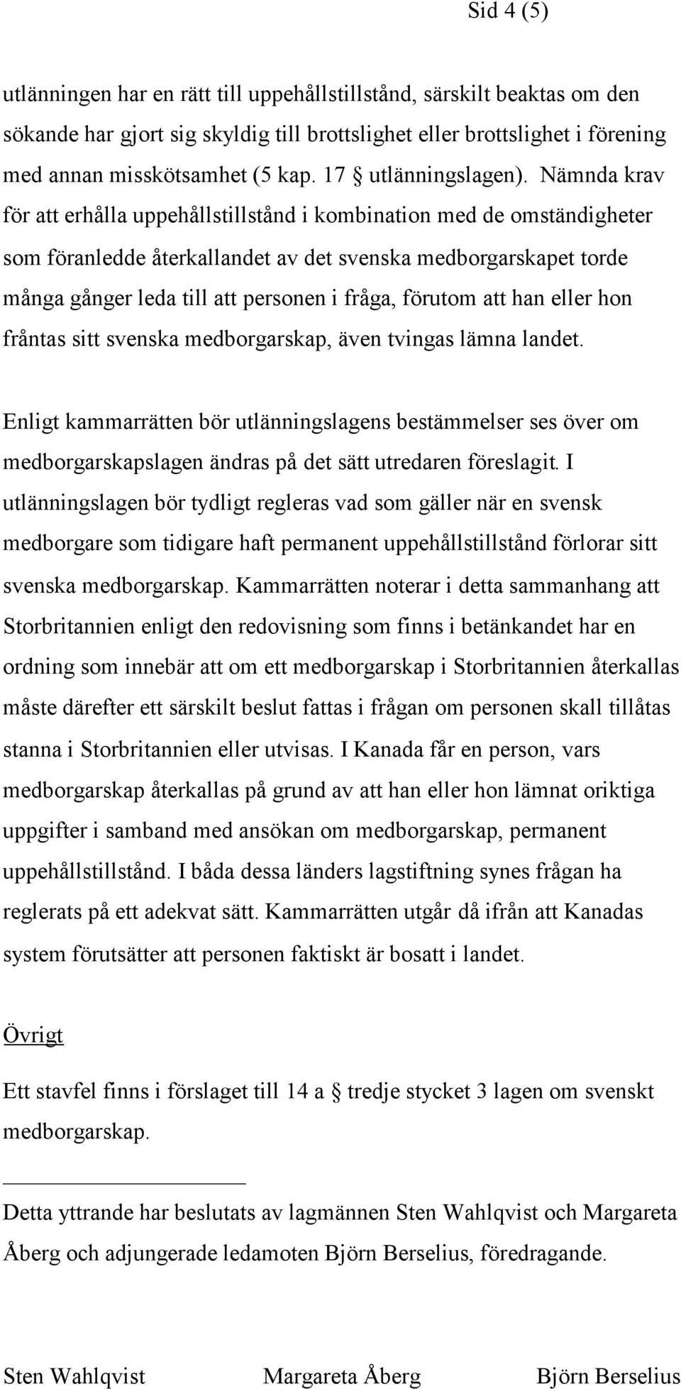Nämnda krav för att erhålla uppehållstillstånd i kombination med de omständigheter som föranledde återkallandet av det svenska medborgarskapet torde många gånger leda till att personen i fråga,
