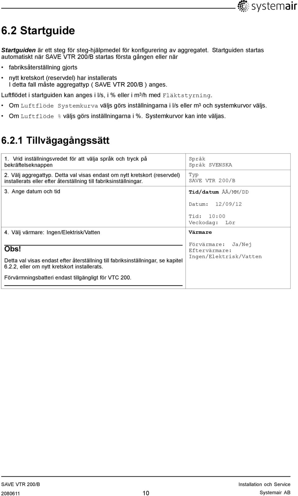 Luftflödet i startguiden kan anges i l/s, i % eller i m 3 /h med Fläktstyrning. Om Luftflöde Systemkurva väljs görs inställningarna i l/s eller m 3 och systemkurvor väljs.