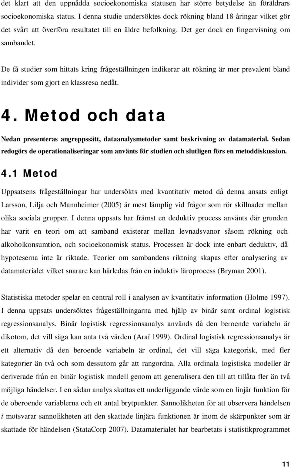 De få studier som hittats kring frågeställningen indikerar att rökning är mer prevalent bland individer som gjort en klassresa nedåt. 4.