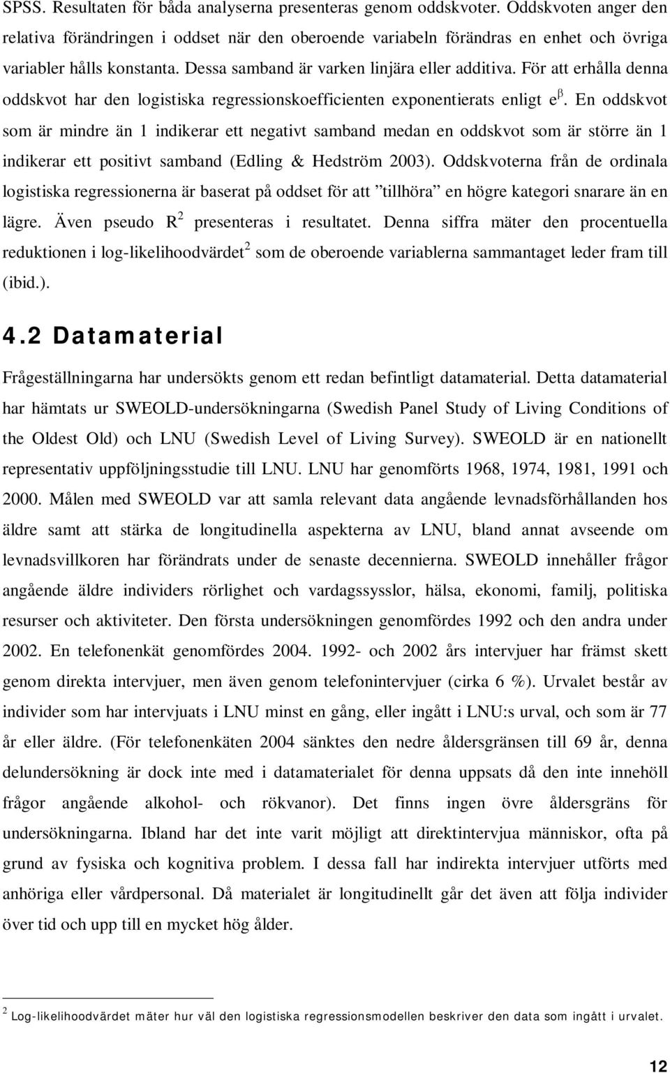 För att erhålla denna oddskvot har den logistiska regressionskoefficienten exponentierats enligt e.