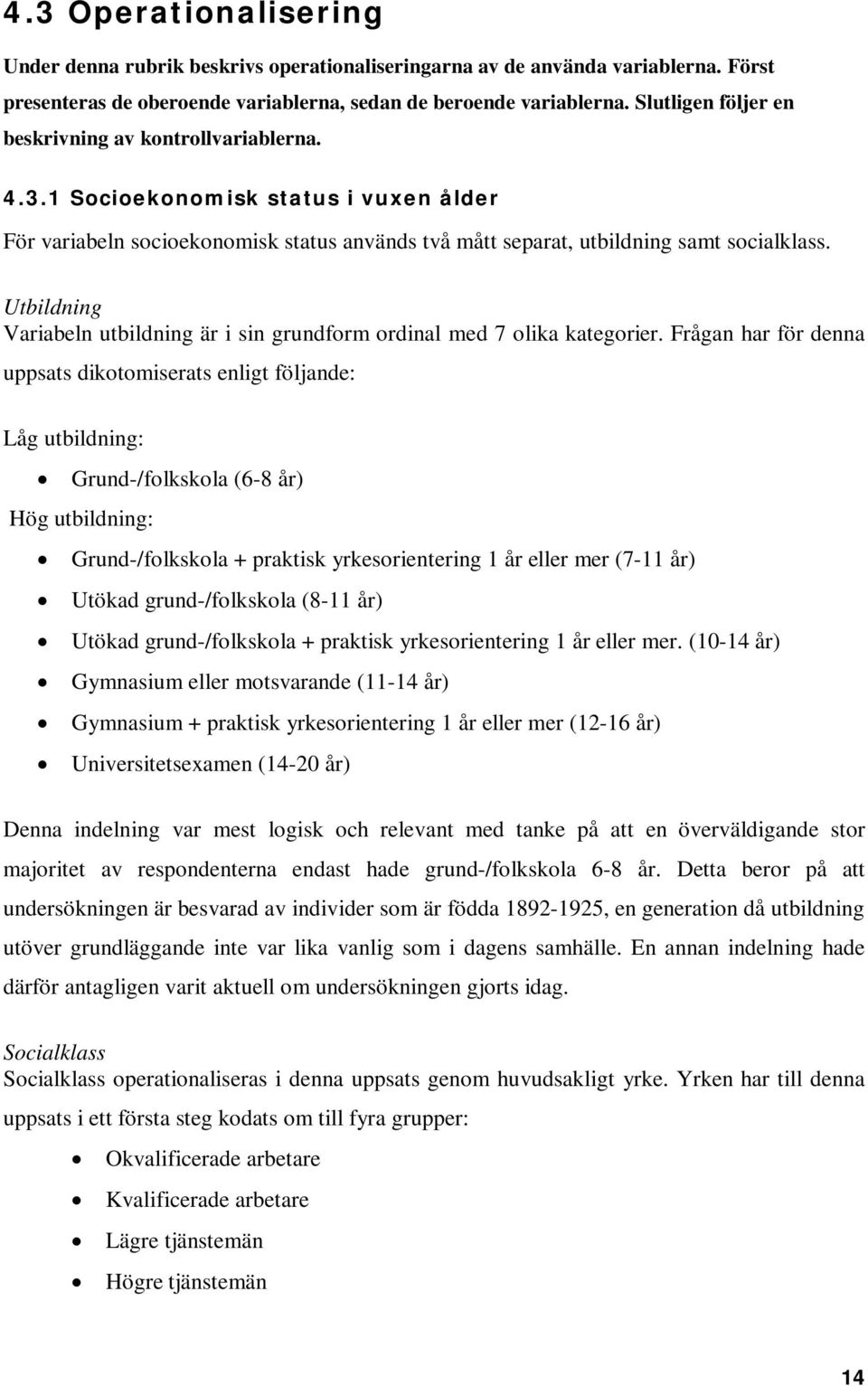 Utbildning Variabeln utbildning är i sin grundform ordinal med 7 olika kategorier.