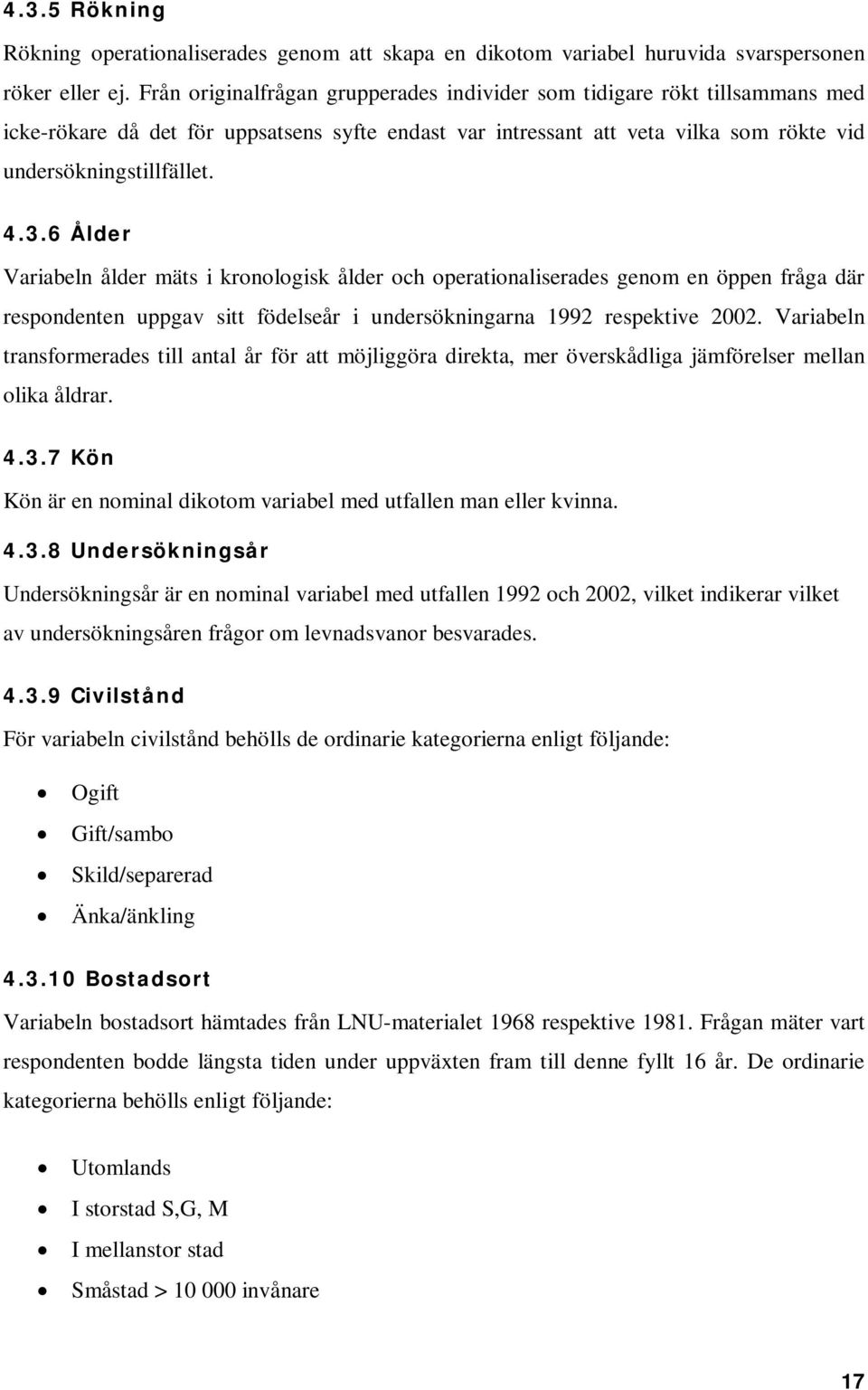6 Ålder Variabeln ålder mäts i kronologisk ålder och operationaliserades genom en öppen fråga där respondenten uppgav sitt födelseår i undersökningarna 1992 respektive 2002.