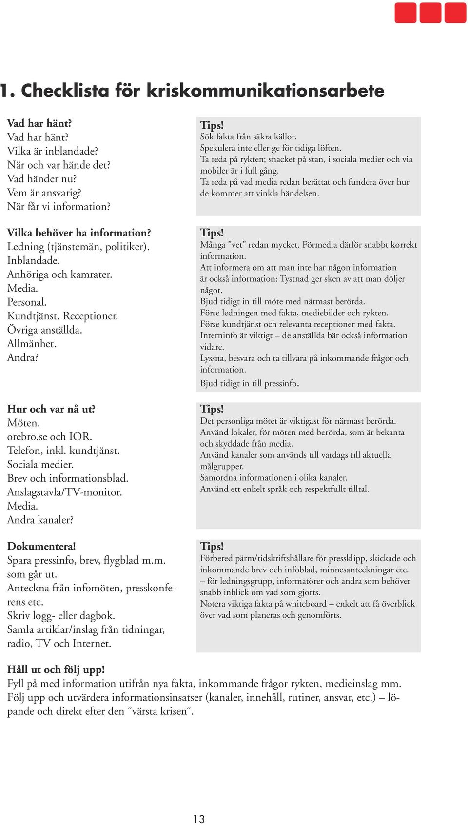 Telefon, inkl. kundtjänst. Sociala medier. Brev och informationsblad. Anslagstavla/TV-monitor. Media. Andra kanaler? Dokumentera! Spara pressinfo, brev, flygblad m.m. som går ut.