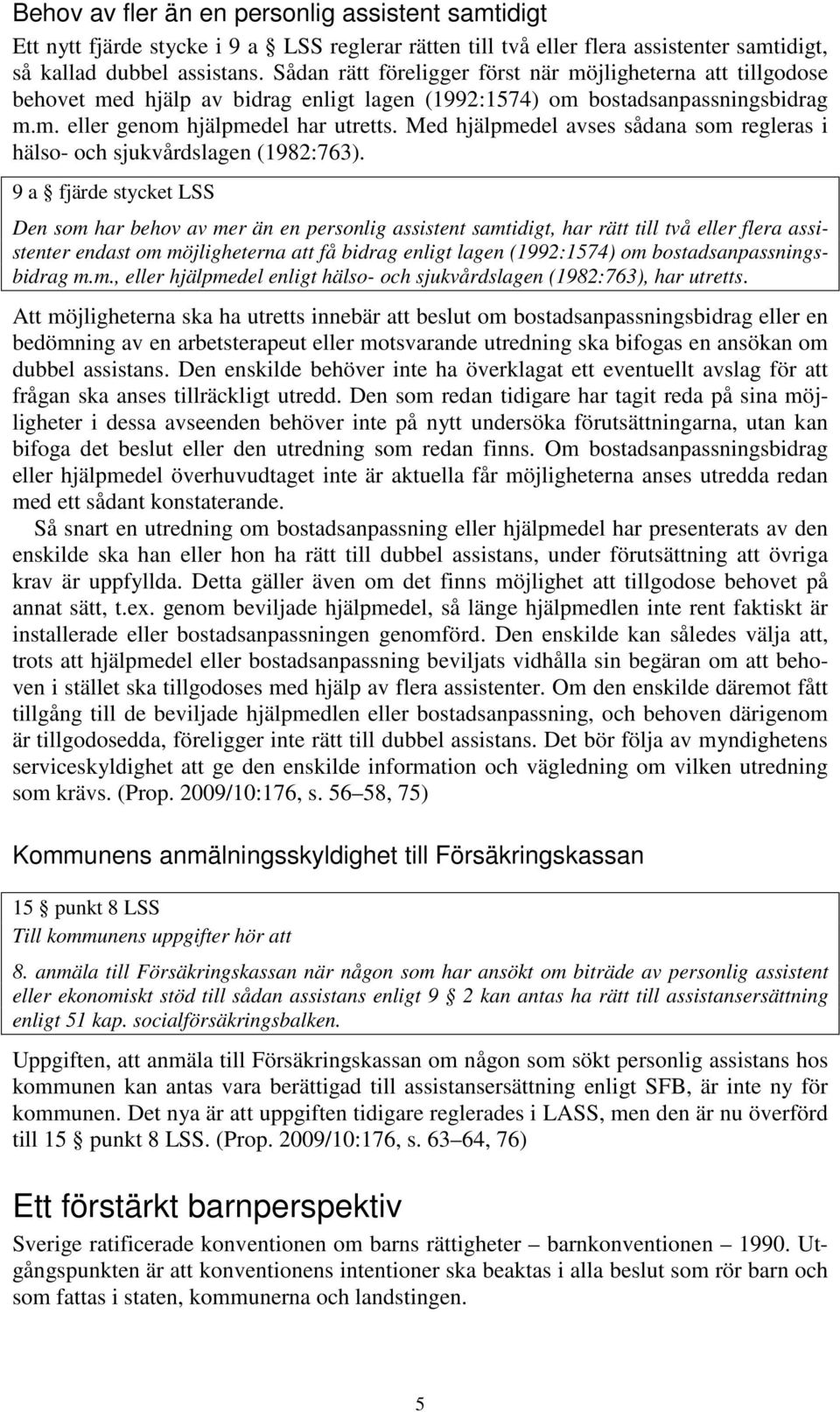 Med hjälpmedel avses sådana som regleras i hälso- och sjukvårdslagen (1982:763).