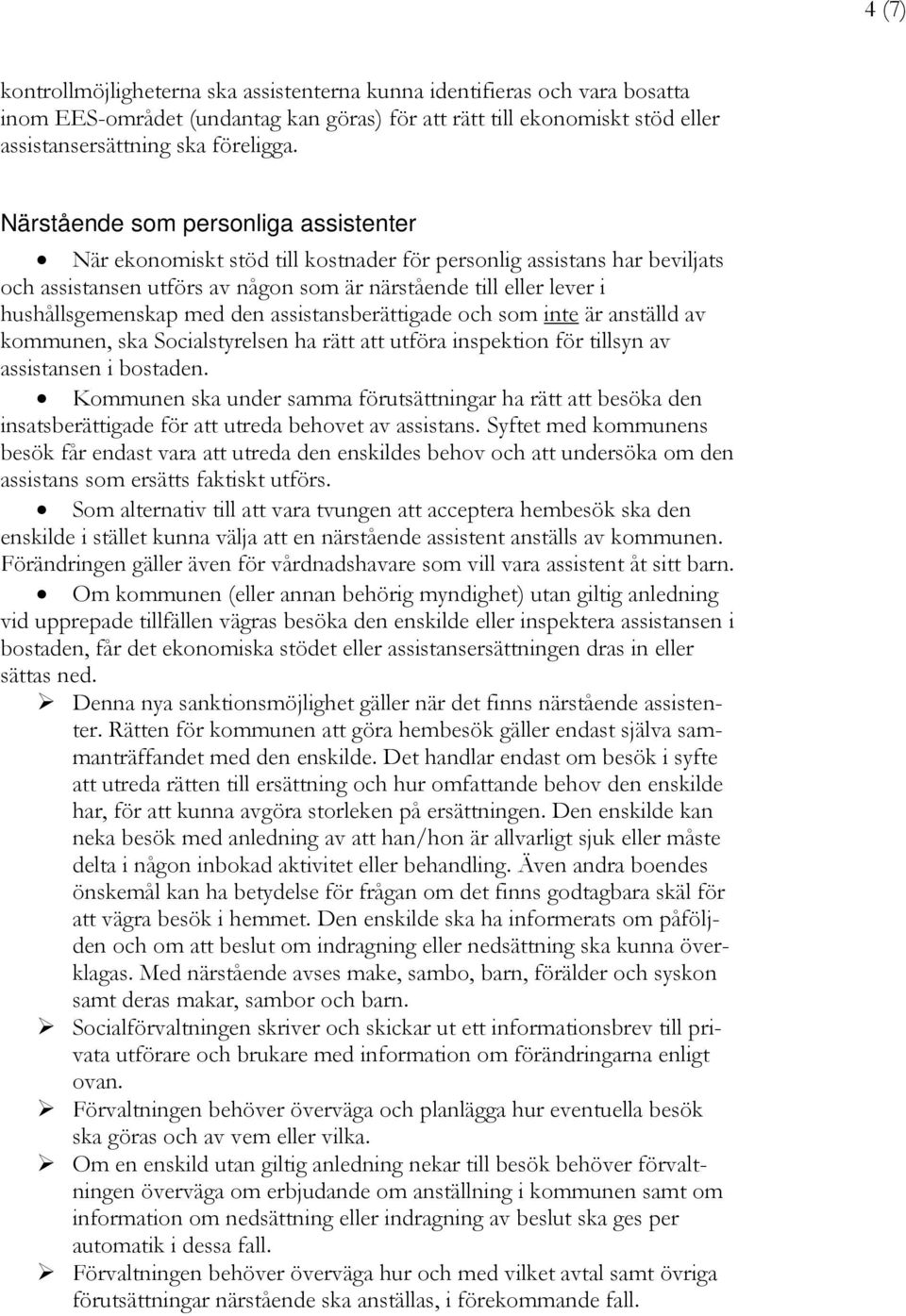 med den assistansberättigade och som inte är anställd av kommunen, ska Socialstyrelsen ha rätt att utföra inspektion för tillsyn av assistansen i bostaden.